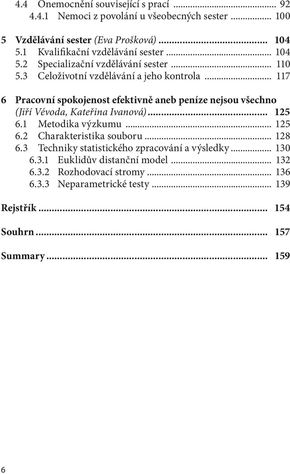 .. 117 6 Pracovní spokojenost efektivně aneb peníze nejsou všechno (Jiří Vévoda, Kateřina Ivanová)... 125 6.1 Metodika výzkumu... 125 6.2 Charakteristika souboru.