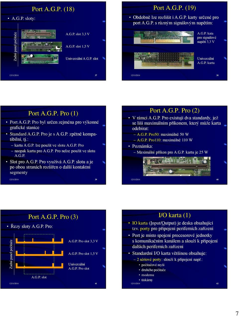 G.P. Pro je s A.G.P. zpětně kompatibilní, tj.: kartu A.G.P. lze použít ve slotu A.G.P. Pro naopak kartu pro A.G.P. Pro nelze použít ve slotu A.G.P. Slot pro A.G.P. Pro využívá A.G.P. slotu a je po obou stranách rozšířen o další kontaktní segmenty 12/11/2014 39 Port A.