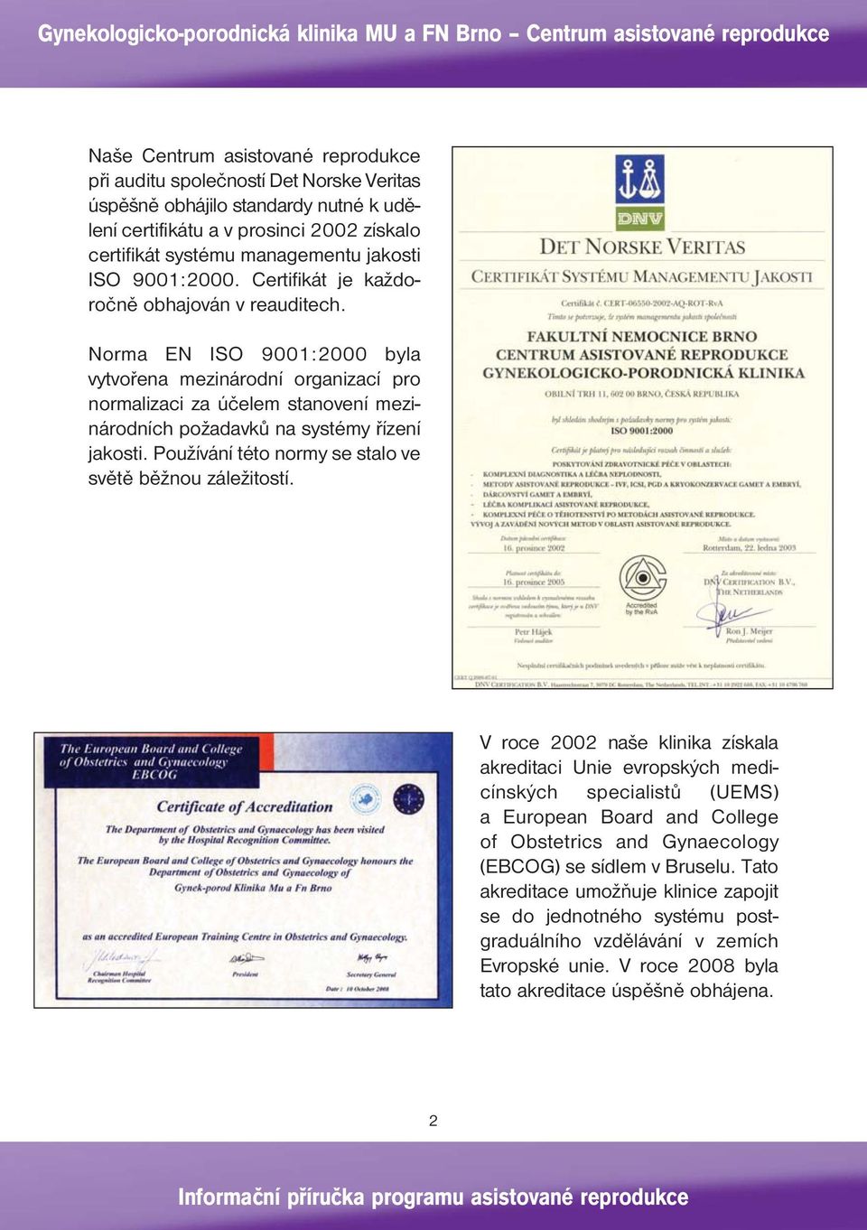 Norma EN ISO 9001:2000 byla vytvořena mezinárodní organizací pro normalizaci za účelem stanovení mezinárodních požadavků na systémy řízení jakosti.