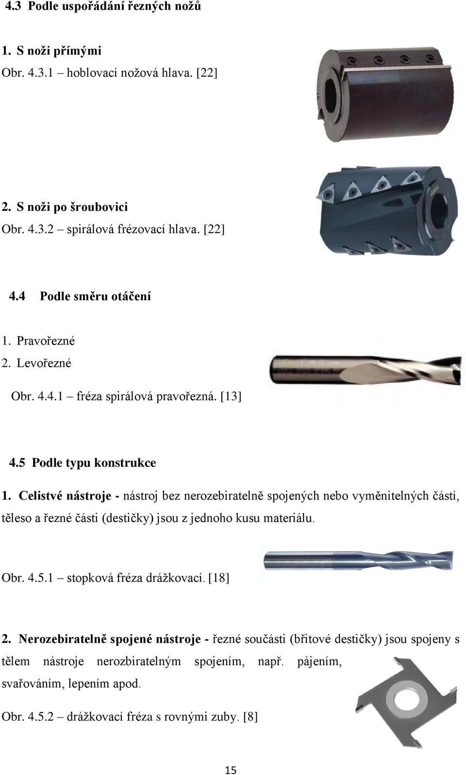 Celistvé nástroje - nástroj bez nerozebiratelně spojených nebo vyměnitelných částí, těleso a řezné části (destičky) jsou z jednoho kusu materiálu. Obr. 4.5.