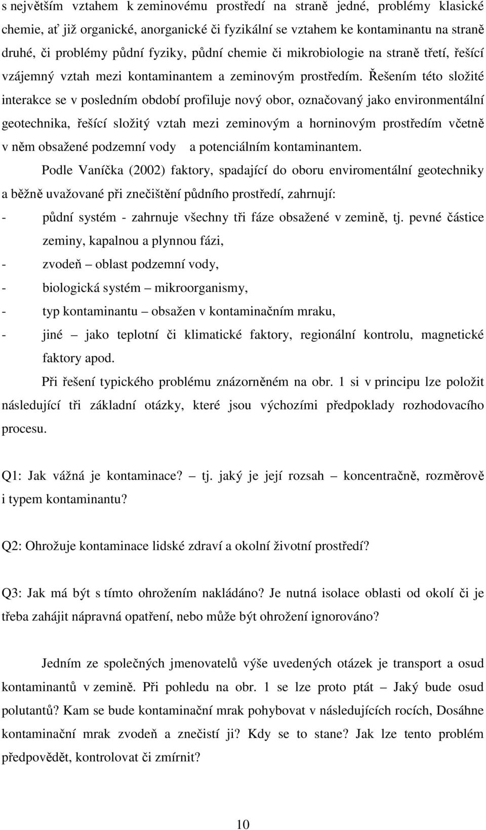 Řešením této složité interakce se v posledním období profiluje nový obor, označovaný jako environmentální geotechnika, řešící složitý vztah mezi zeminovým a horninovým prostředím včetně v něm