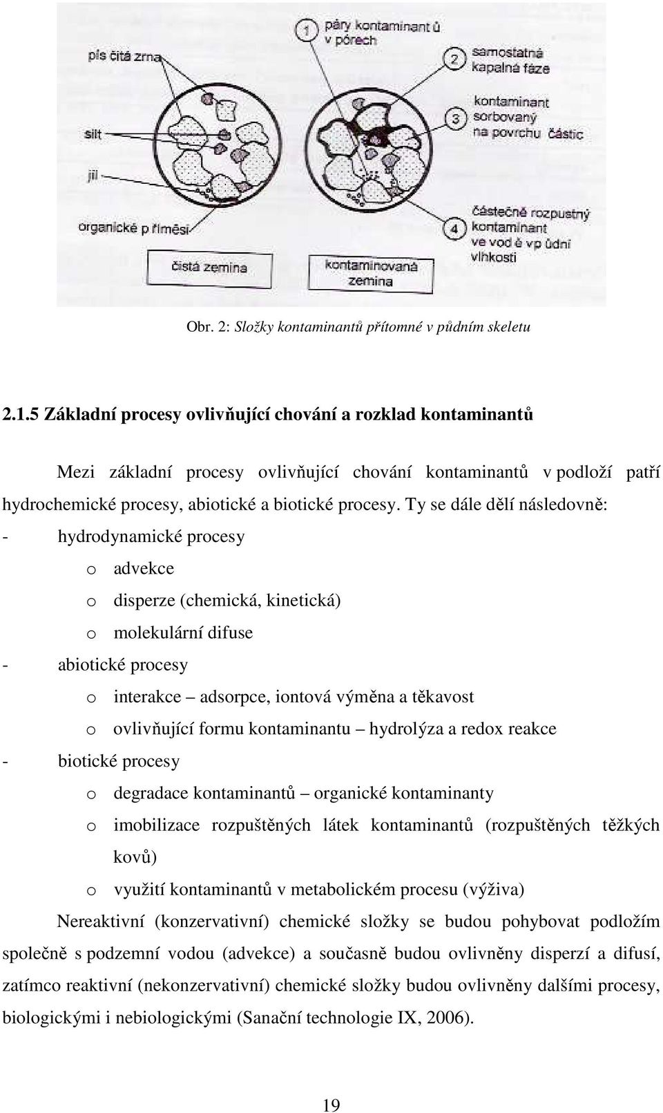 Ty se dále dělí následovně: - hydrodynamické procesy o advekce o disperze (chemická, kinetická) o molekulární difuse - abiotické procesy o interakce adsorpce, iontová výměna a těkavost o ovlivňující