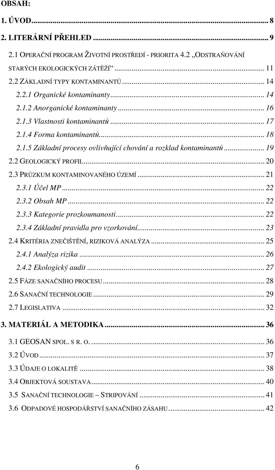 2 GEOLOGICKÝ PROFIL... 20 2.3 PRŮZKUM KONTAMINOVANÉHO ÚZEMÍ... 21 2.3.1 Účel MP... 22 2.3.2 Obsah MP... 22 2.3.3 Kategorie prozkoumanosti... 22 2.3.4 Základní pravidla pro vzorkování... 23 2.