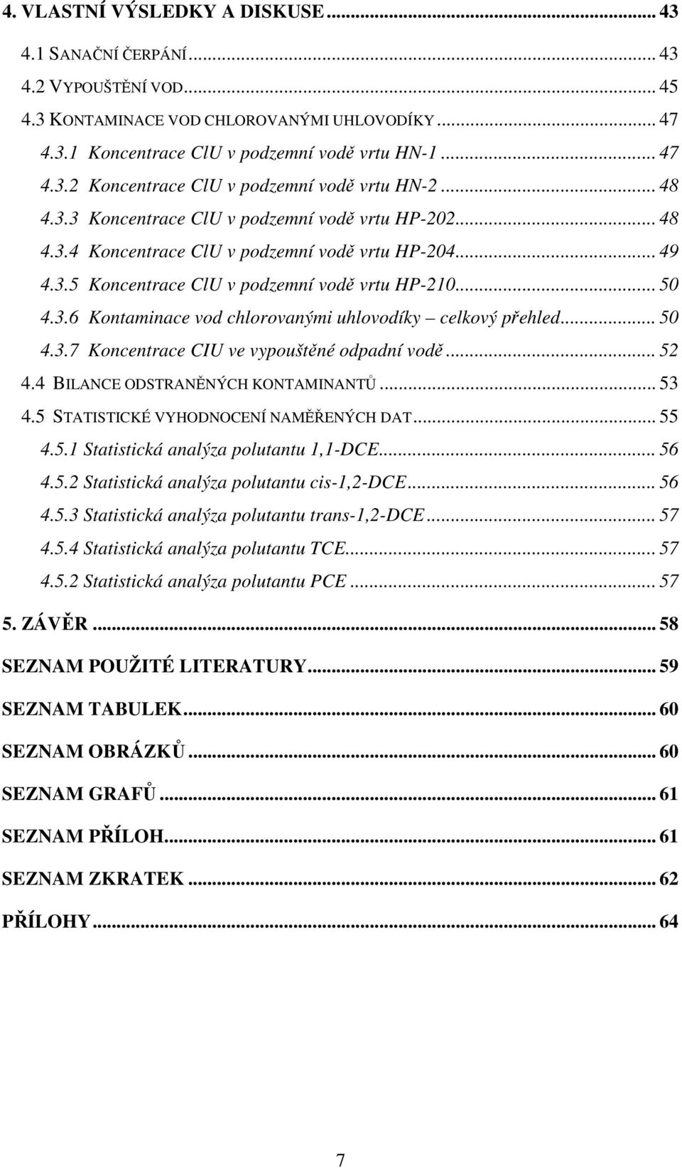 .. 50 4.3.7 Koncentrace CIU ve vypouštěné odpadní vodě... 52 4.4 BILANCE ODSTRANĚNÝCH KONTAMINANTŮ... 53 4.5 STATISTICKÉ VYHODNOCENÍ NAMĚŘENÝCH DAT... 55 4.5.1 Statistická analýza polutantu 1,1-DCE.