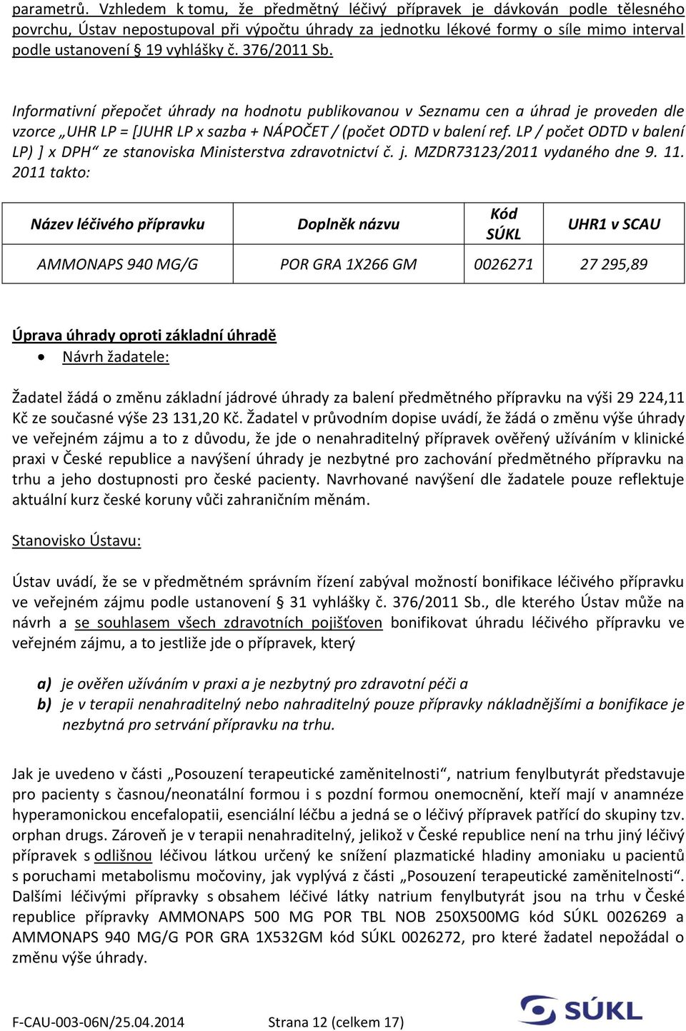 376/2011 Sb. Informativní přepočet úhrady na hodnotu publikovanou v Seznamu cen a úhrad je proveden dle vzorce UHR LP = [JUHR LP x sazba + NÁPOČET / (počet ODTD v balení ref.