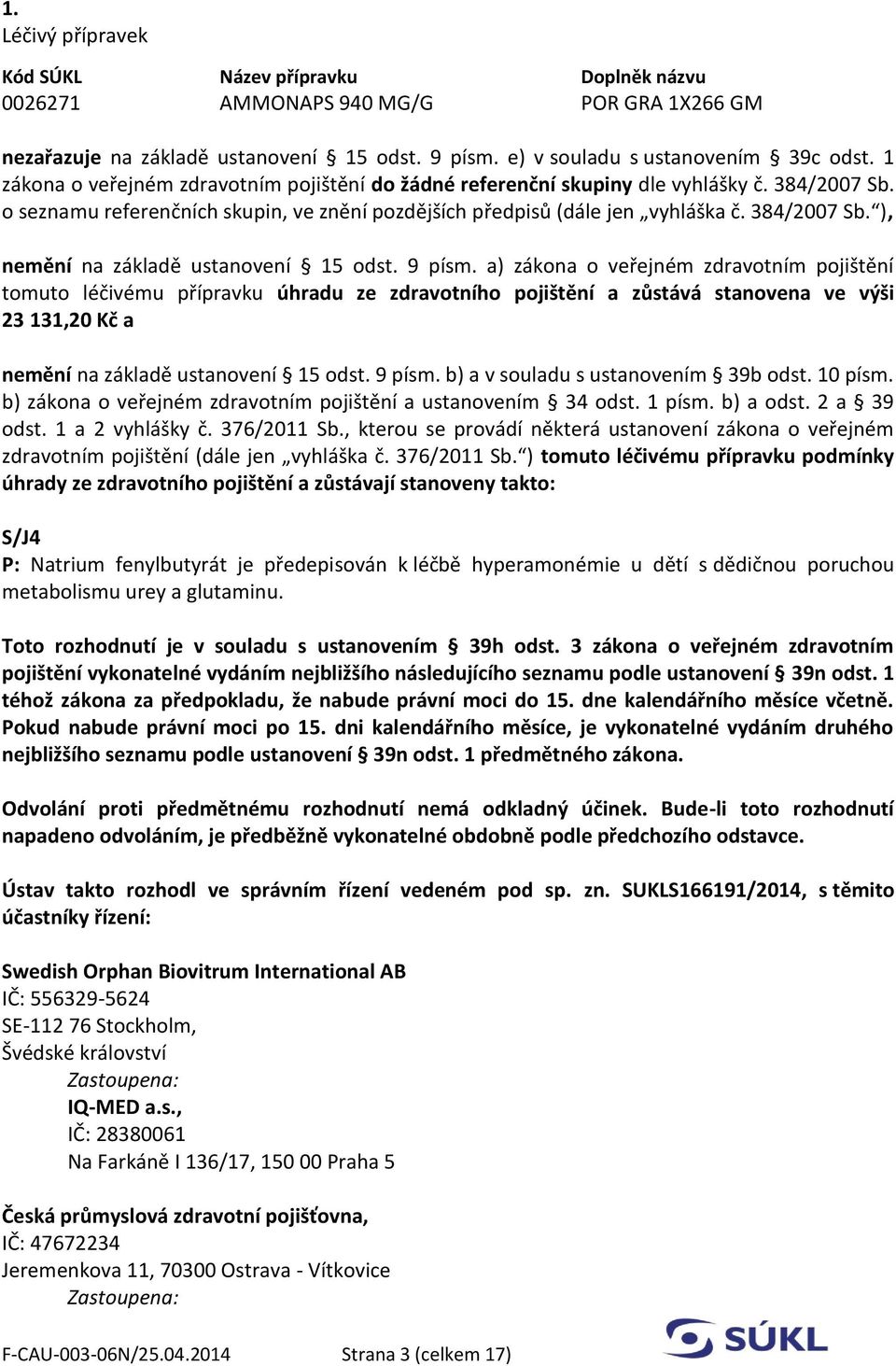 9 písm. a) zákona o veřejném zdravotním pojištění tomuto léčivému přípravku úhradu ze zdravotního pojištění a zůstává stanovena ve výši 23 131,20 Kč a nemění na základě ustanovení 15 odst. 9 písm.