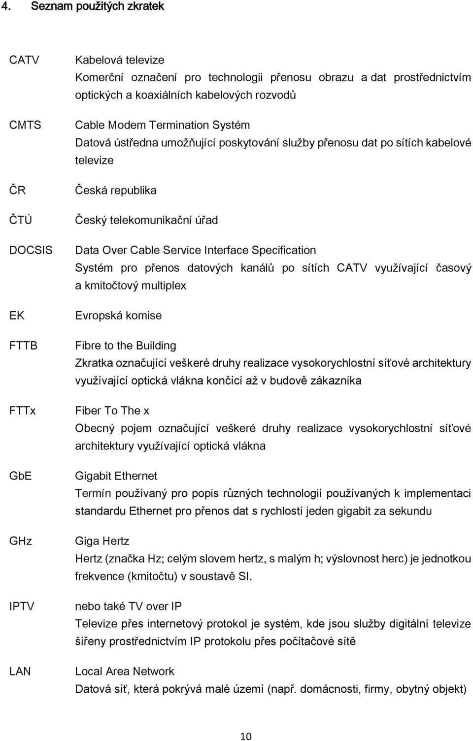 Service Interface Specification Systém pro přenos datových kanálů po sítích CATV využívající časový a kmitočtový multiplex Evropská komise Fibre to the Building Zkratka označující veškeré druhy