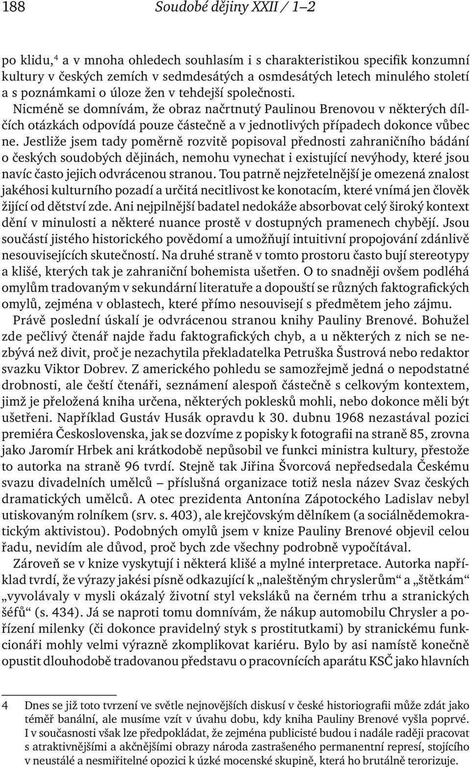 Nicméně se domnívám, že obraz načrtnutý Paulinou Brenovou v některých dílčích otázkách odpovídá pouze částečně a v jednotlivých případech dokonce vůbec ne.