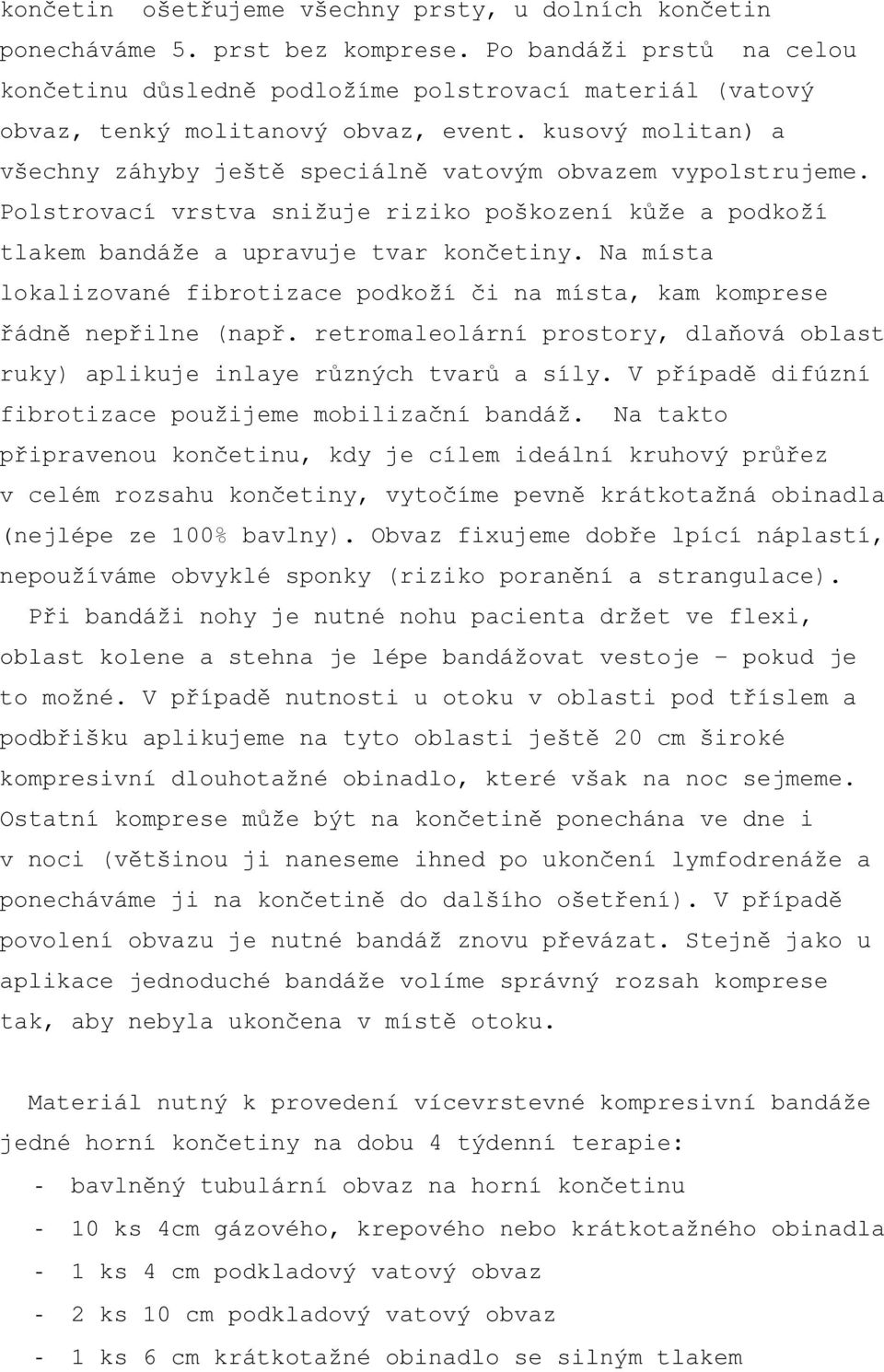 kusový molitan) a všechny záhyby ještě speciálně vatovým obvazem vypolstrujeme. Polstrovací vrstva snižuje riziko poškození kůže a podkoží tlakem bandáže a upravuje tvar končetiny.