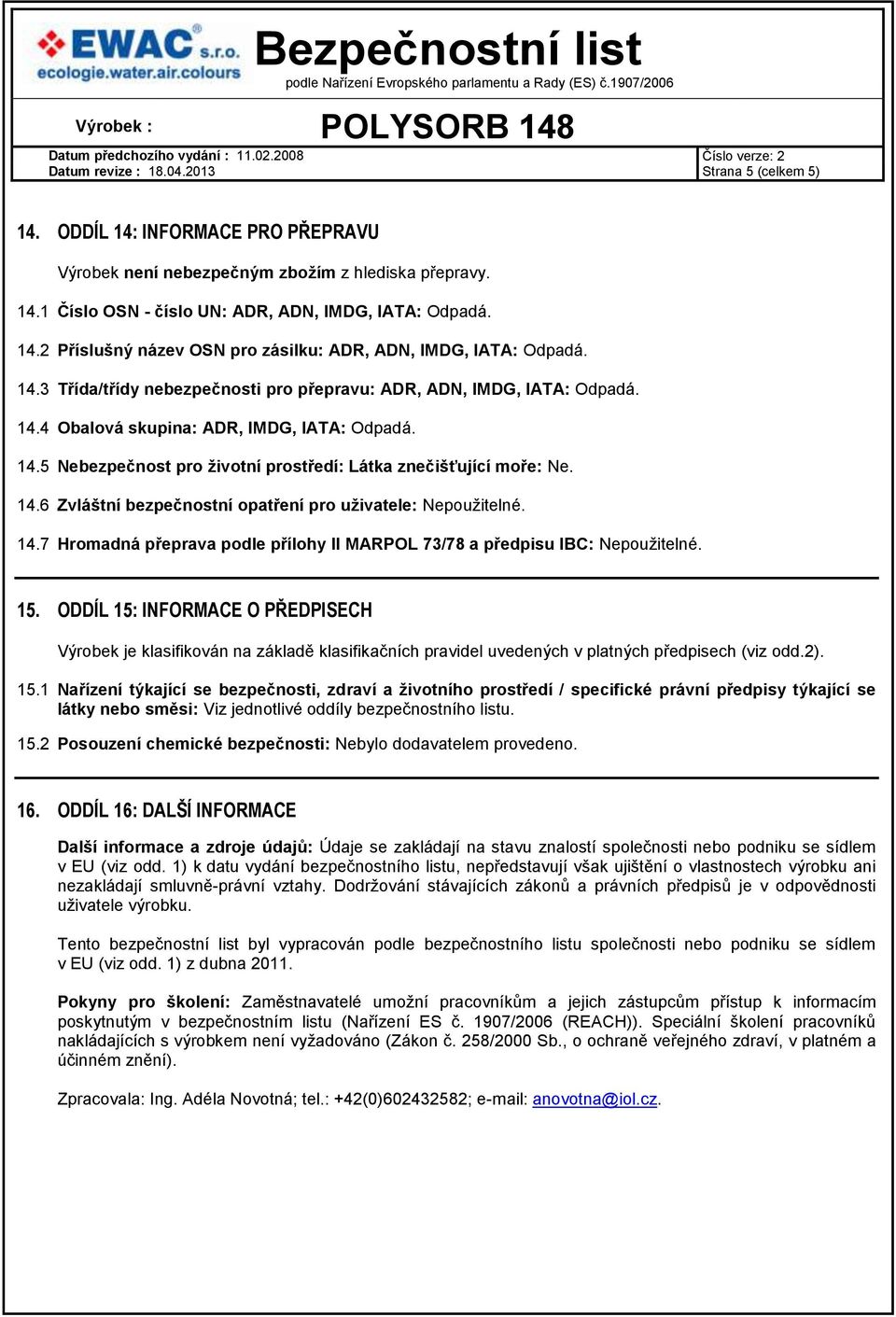 14.7 Hromadná přeprava podle přílohy II MARPOL 73/78 a předpisu IBC: Nepoužitelné. 15.