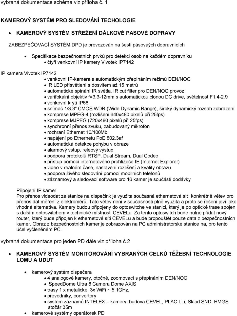 detekci osob na každém dopravníku čtyři venkovní IP kamery IP7 IP kamera IP7 venkovní IP-kamera s automatickým přepínáním režimů DEN/NOC IR LED přísvětlení s dosvitem až 15 metrů automatické spínání