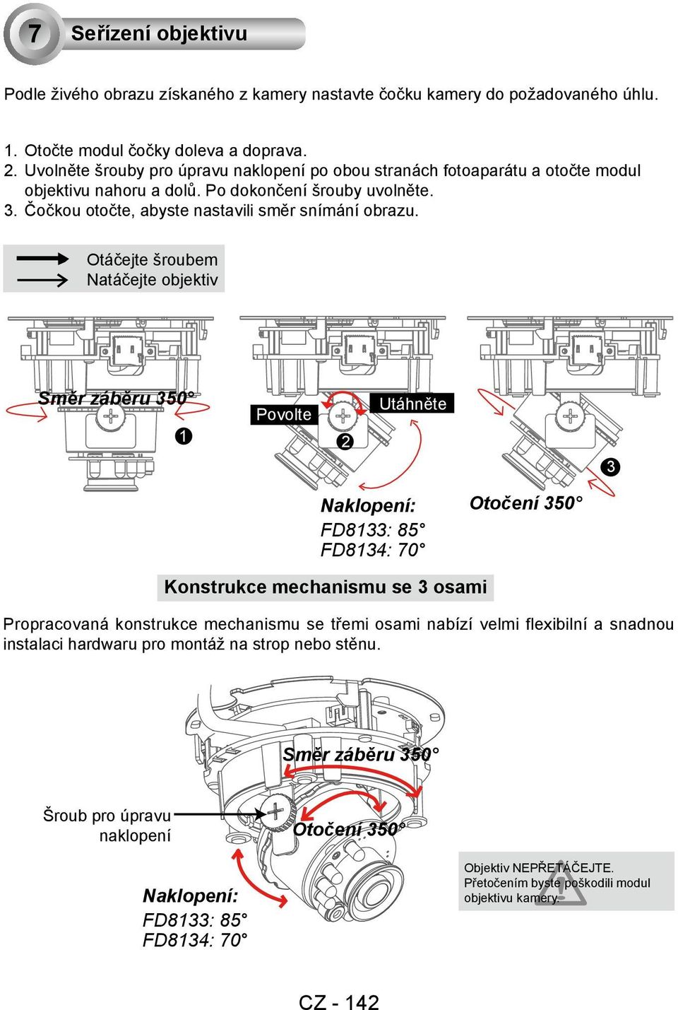 Otáčejte šroubem Natáčejte objektiv Směr záběru 350 Povolte 1 2 Utáhněte 3 Naklopení: FD8133: 85 FD8134: 70 Otočení 350 Konstrukce mechanismu se 3 osami Propracovaná konstrukce mechanismu se třemi