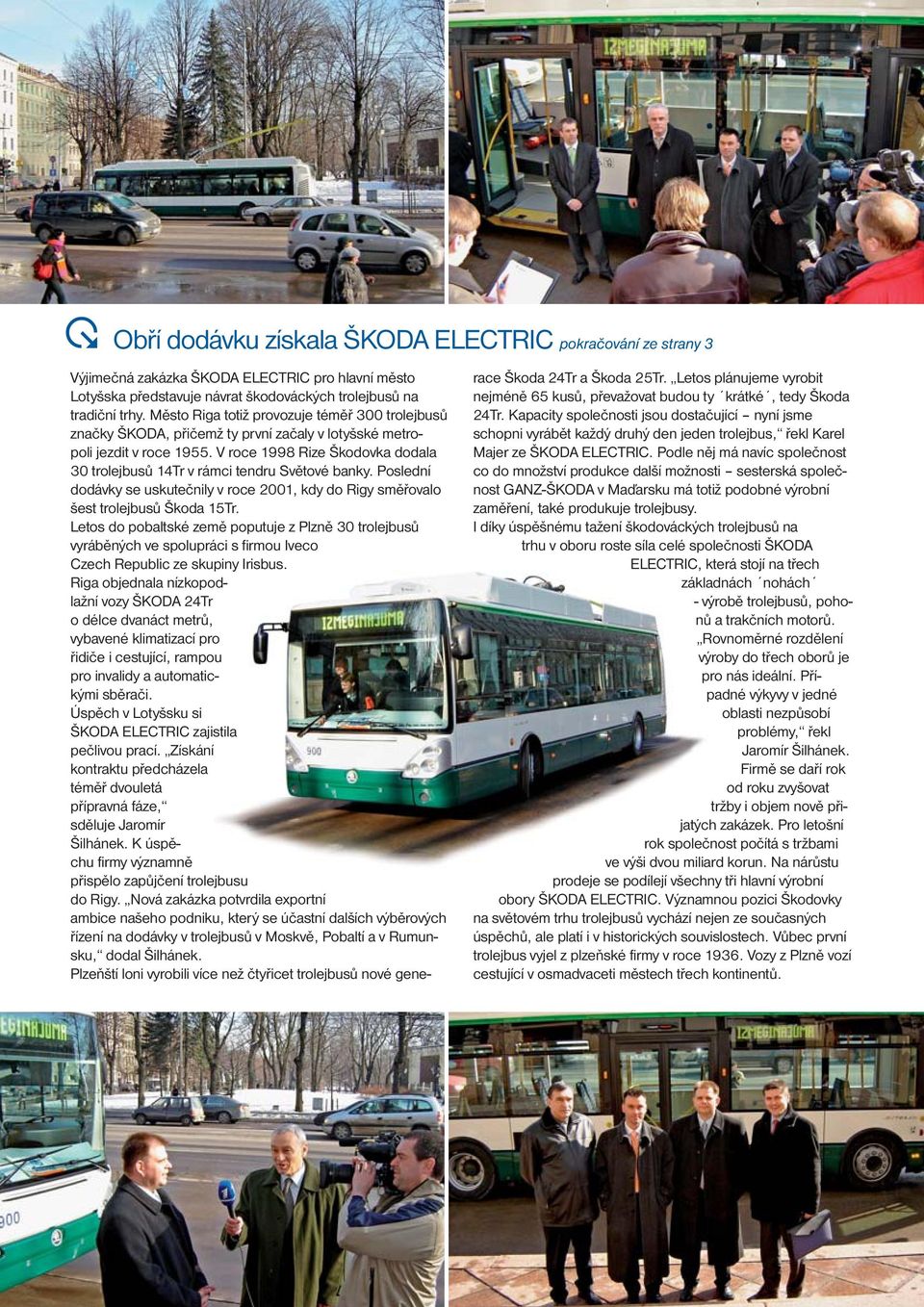 V roce 1998 Rize Škodovka dodala 30 trolejbusů 14Tr v rámci tendru Světové banky. Poslední dodávky se uskutečnily v roce 2001, kdy do Rigy směřovalo šest trolejbusů Škoda 15Tr.