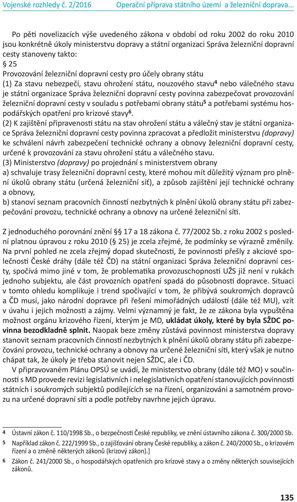 povinna zabezpečovat provozování železniční dopravní cesty v souladu s potřebami obrany státu 5 a potřebami systému hospodářských opatření pro krizové stavy 6.