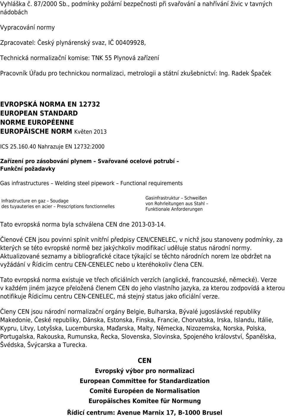 zařízení Pracovník Úřadu pro technickou normalizaci, metrologii a státní zkušebnictví: Ing. Radek Špaček EVROPSKÁ NORMA EN 12732 EUROPEAN STANDARD NORME EUROPÉENNE EUROPÄISCHE NORM Květen 2013 ICS 25.