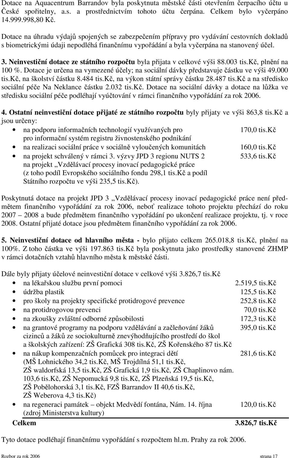 Neinvestiční dotace ze státního rozpočtu byla přijata v celkové výši 88.003 tis.kč, plnění na 100 %. Dotace je určena na vymezené účely; na sociální dávky představuje částku ve výši 49.000 tis.