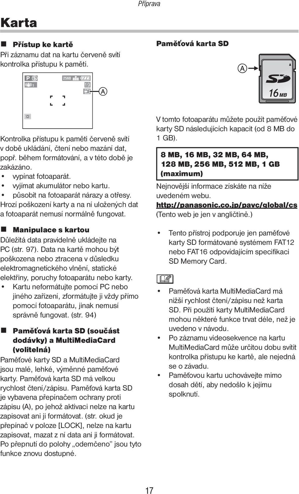 vyjímat akumulátor nebo kartu. působit na fotoaparát nárazy a otřesy. Hrozí poškození karty a na ní uložených dat a fotoaparát nemusí normálně fungovat.