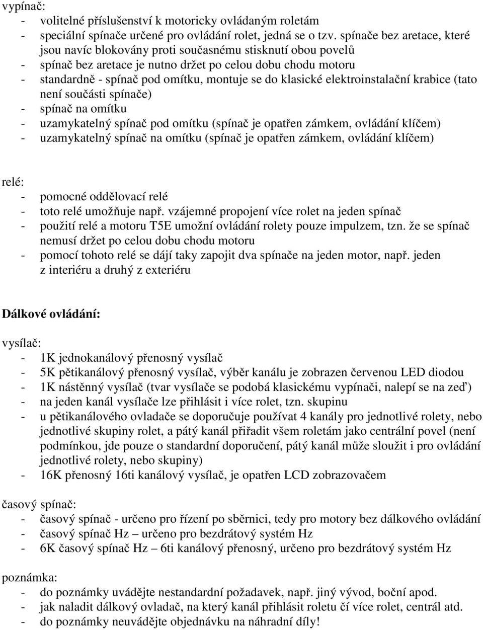 klasické elektroinstalační krabice (tato není součásti spínače) - spínač na omítku - uzamykatelný spínač pod omítku (spínač je opatřen zámkem, ovládání klíčem) - uzamykatelný spínač na omítku (spínač