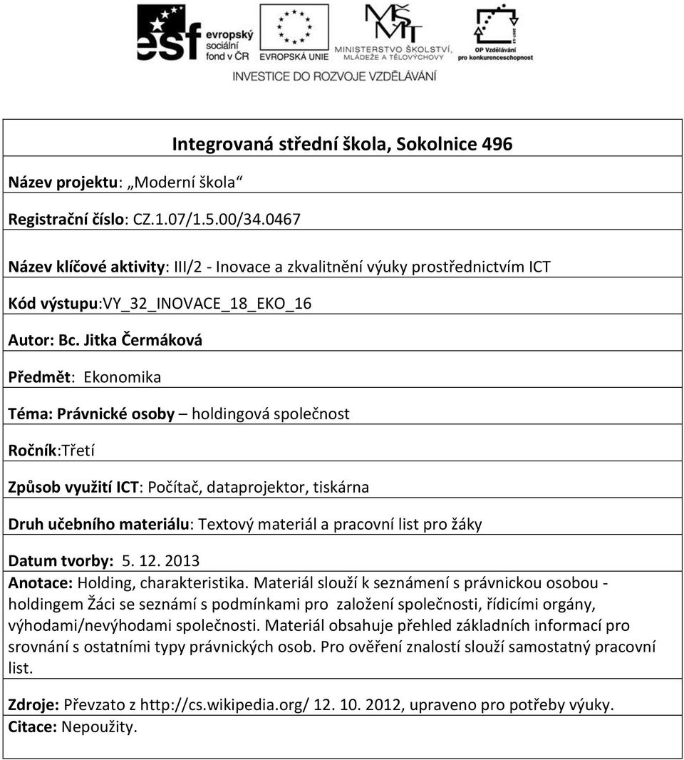 Jitka Čermáková Předmět: Ekonomika Téma: Právnické osoby holdingová společnost Ročník:Třetí Způsob využití ICT: Počítač, dataprojektor, tiskárna Druh učebního materiálu: Textový materiál a pracovní
