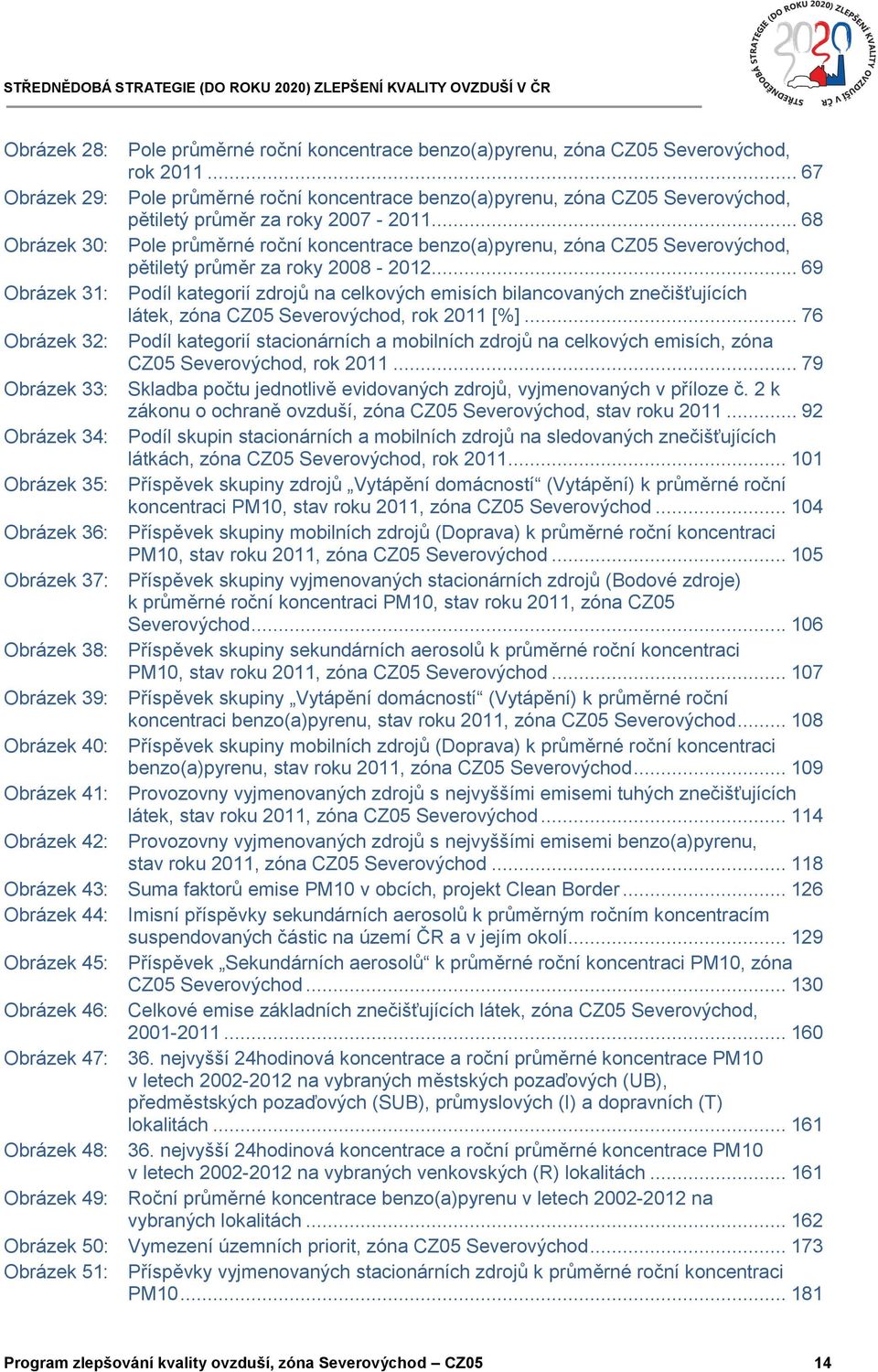 .. 68 Obrázek 30: Pole průměrné roční koncentrace benzo(a)pyrenu, zóna CZ05 Severovýchod, pětiletý průměr za roky 2008-2012.