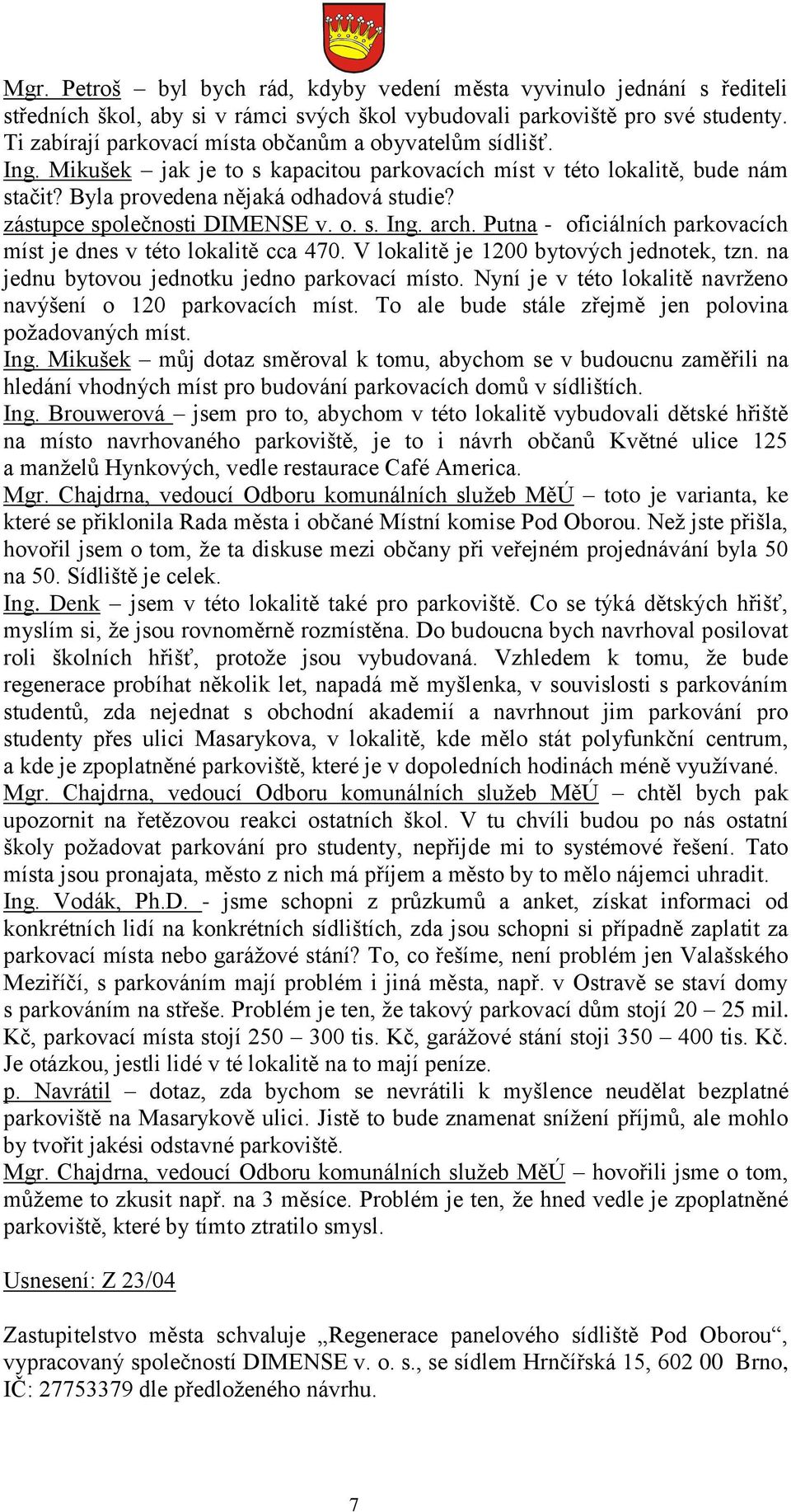 zástupce společnosti DIMENSE v. o. s. Ing. arch. Putna - oficiálních parkovacích míst je dnes v této lokalitě cca 470. V lokalitě je 1200 bytových jednotek, tzn.