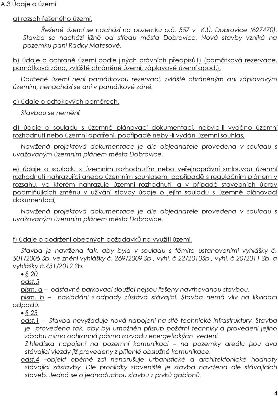 ), Dotčené území není památkovou rezervací, zvláště chráněným ani záplavovým územím, nenachází se ani v památkové zóně. c) údaje o odtokových poměrech, Stavbou se nemění.