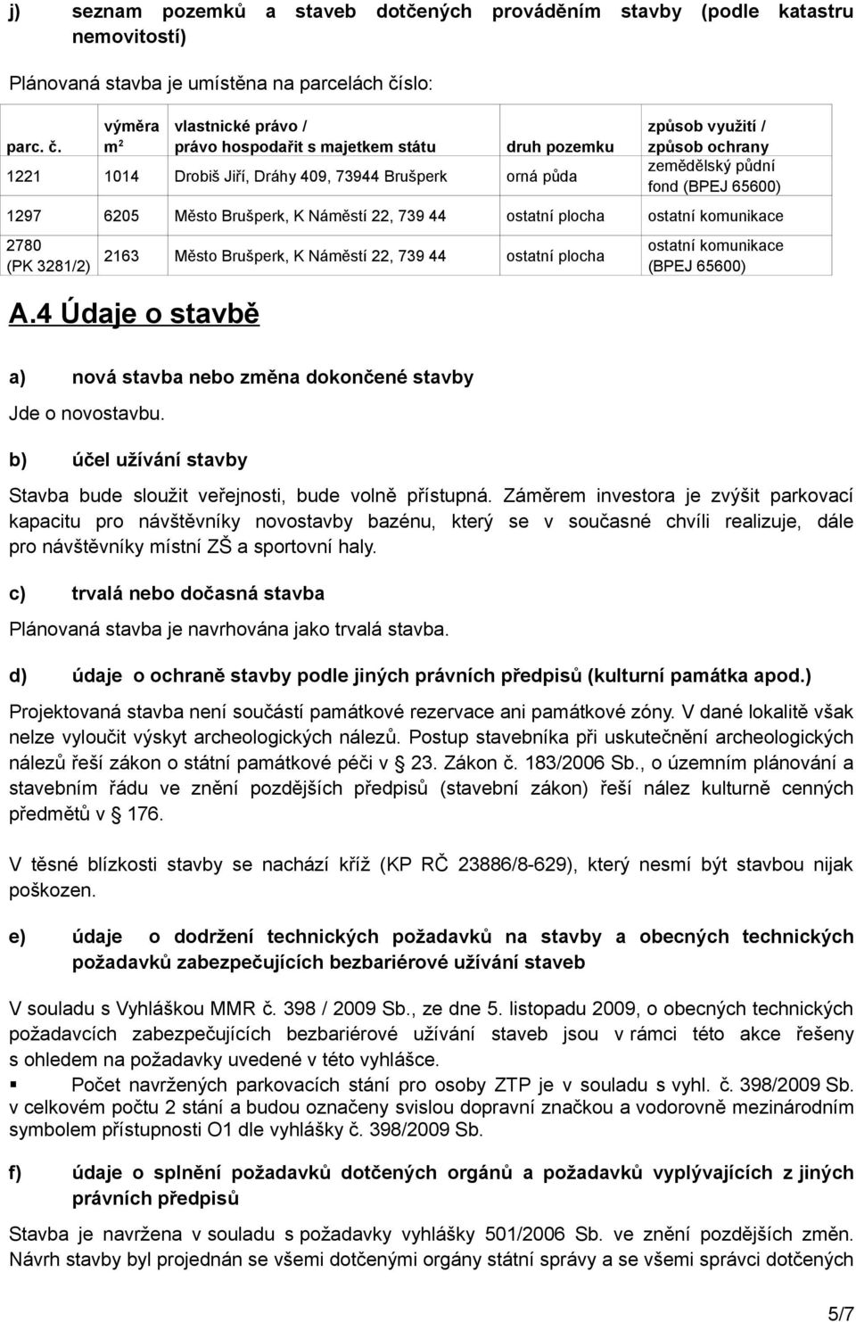 výměra vlastnické právo / m 2 právo hospodařit s majetkem státu druh pozemku 1221 1014 Drobiš Jiří, Dráhy 409, 73944 Brušperk orná půda způsob využití / způsob ochrany zemědělský půdní fond (BPEJ