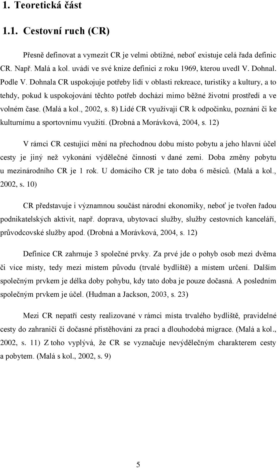 Dohnala CR uspokojuje potřeby lidí v oblasti rekreace, turistiky a kultury, a to tehdy, pokud k uspokojování těchto potřeb dochází mimo běžné životní prostředí a ve volném čase. (Malá a kol., 2002, s.