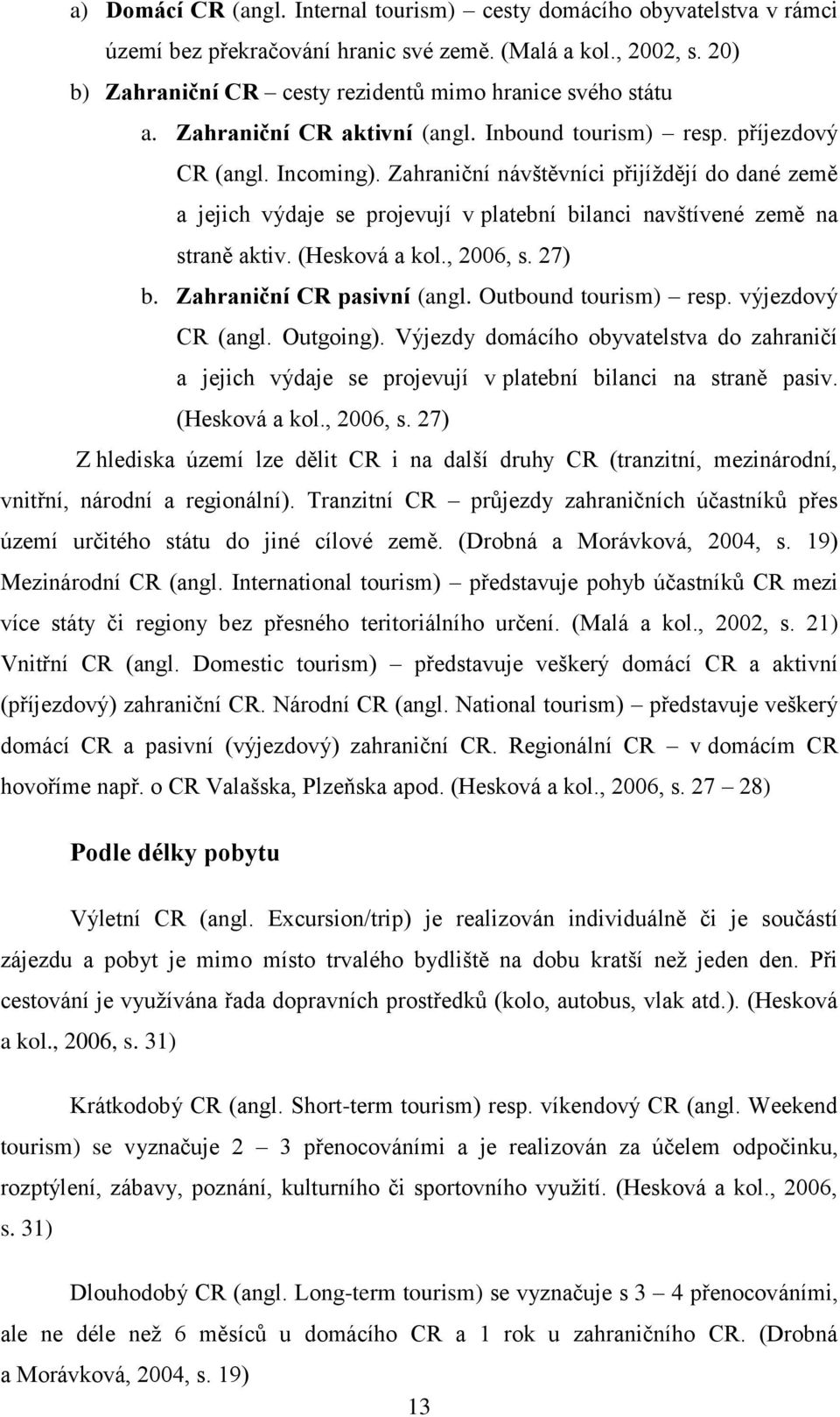 Zahraniční návštěvníci přijíždějí do dané země a jejich výdaje se projevují v platební bilanci navštívené země na straně aktiv. (Hesková a kol., 2006, s. 27) b. Zahraniční CR pasivní (angl.