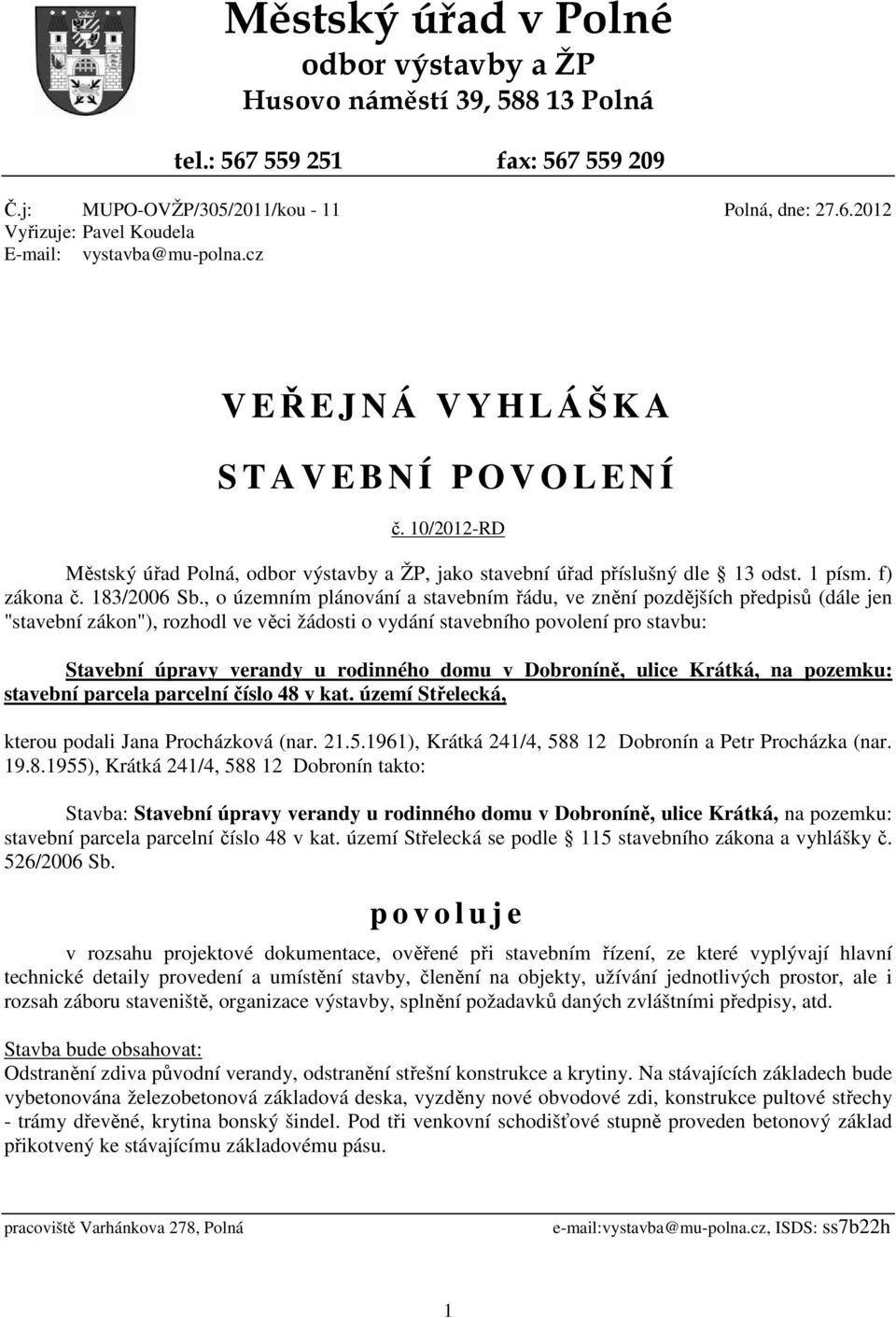 , o územním plánování a stavebním řádu, ve znění pozdějších předpisů (dále jen "stavební zákon"), rozhodl ve věci žádosti o vydání stavebního povolení pro stavbu: Stavební úpravy verandy u rodinného