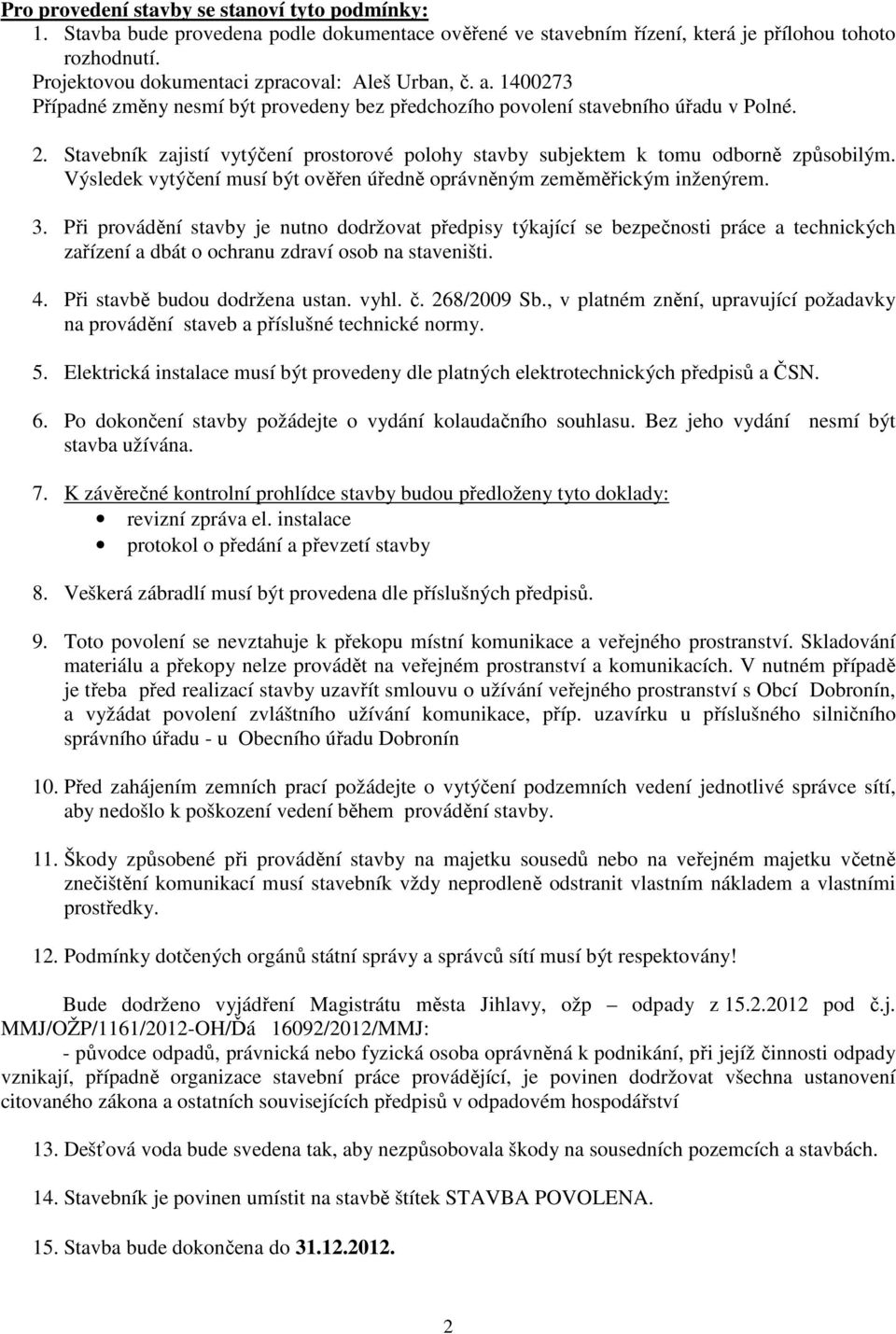 Stavebník zajistí vytýčení prostorové polohy stavby subjektem k tomu odborně způsobilým. Výsledek vytýčení musí být ověřen úředně oprávněným zeměměřickým inženýrem. 3.