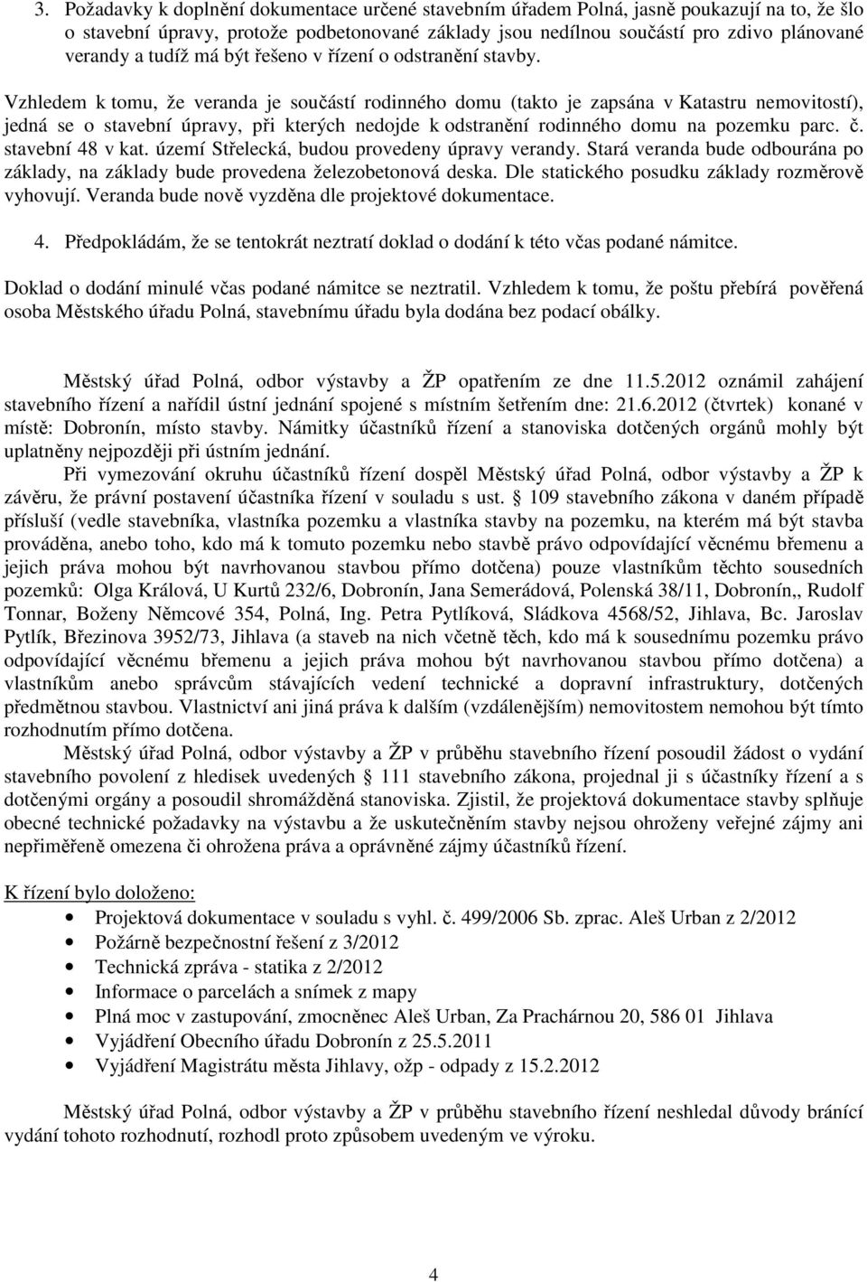 Vzhledem k tomu, že veranda je součástí rodinného domu (takto je zapsána v Katastru nemovitostí), jedná se o stavební úpravy, při kterých nedojde k odstranění rodinného domu na pozemku parc. č.