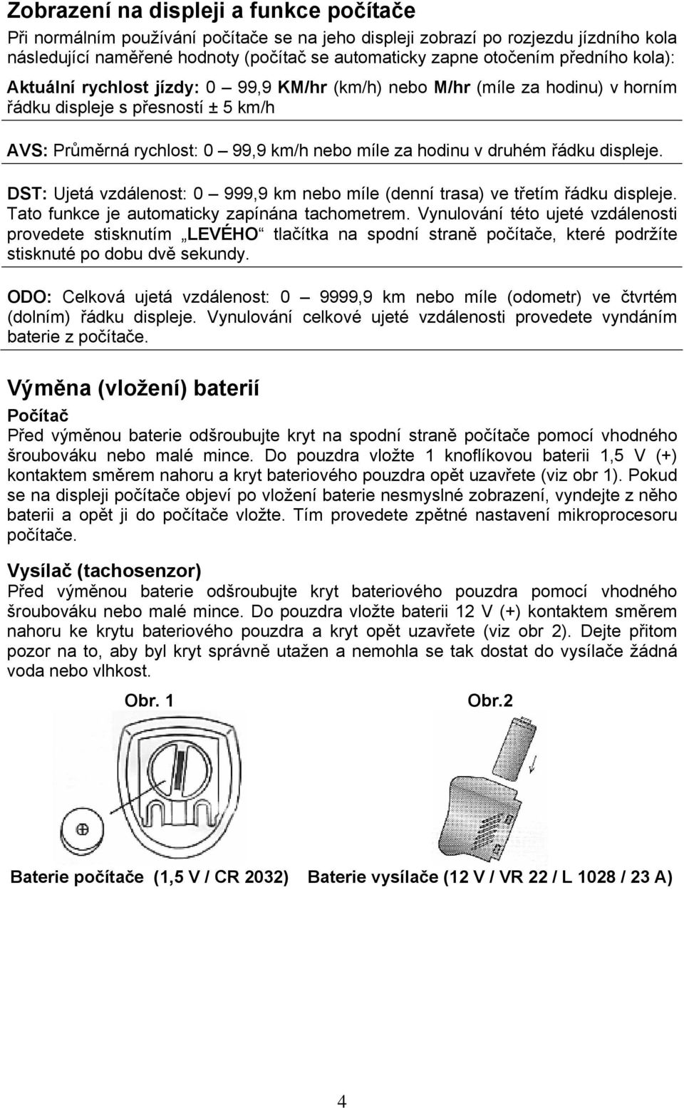 řádku displeje. DST: Ujetá vzdálenost: 0 999,9 km nebo míle (denní trasa) ve třetím řádku displeje. Tato funkce je automaticky zapínána tachometrem.