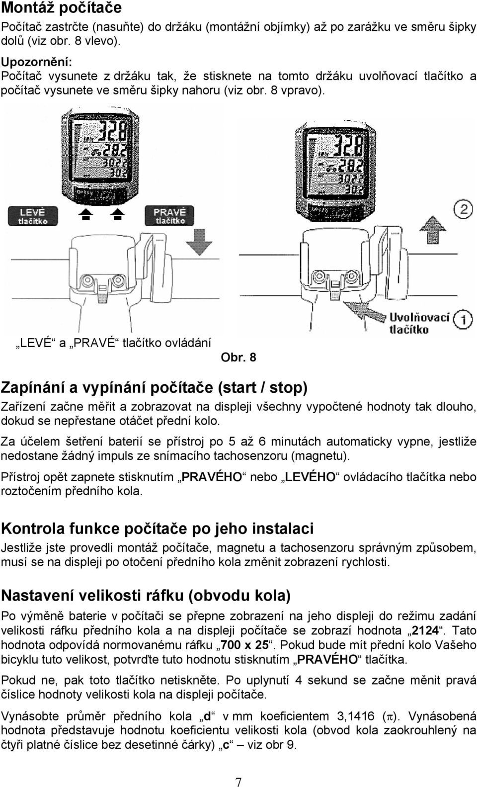 8 Zapínání a vypínání počítače (start / stop) Zařízení začne měřit a zobrazovat na displeji všechny vypočtené hodnoty tak dlouho, dokud se nepřestane otáčet přední kolo.