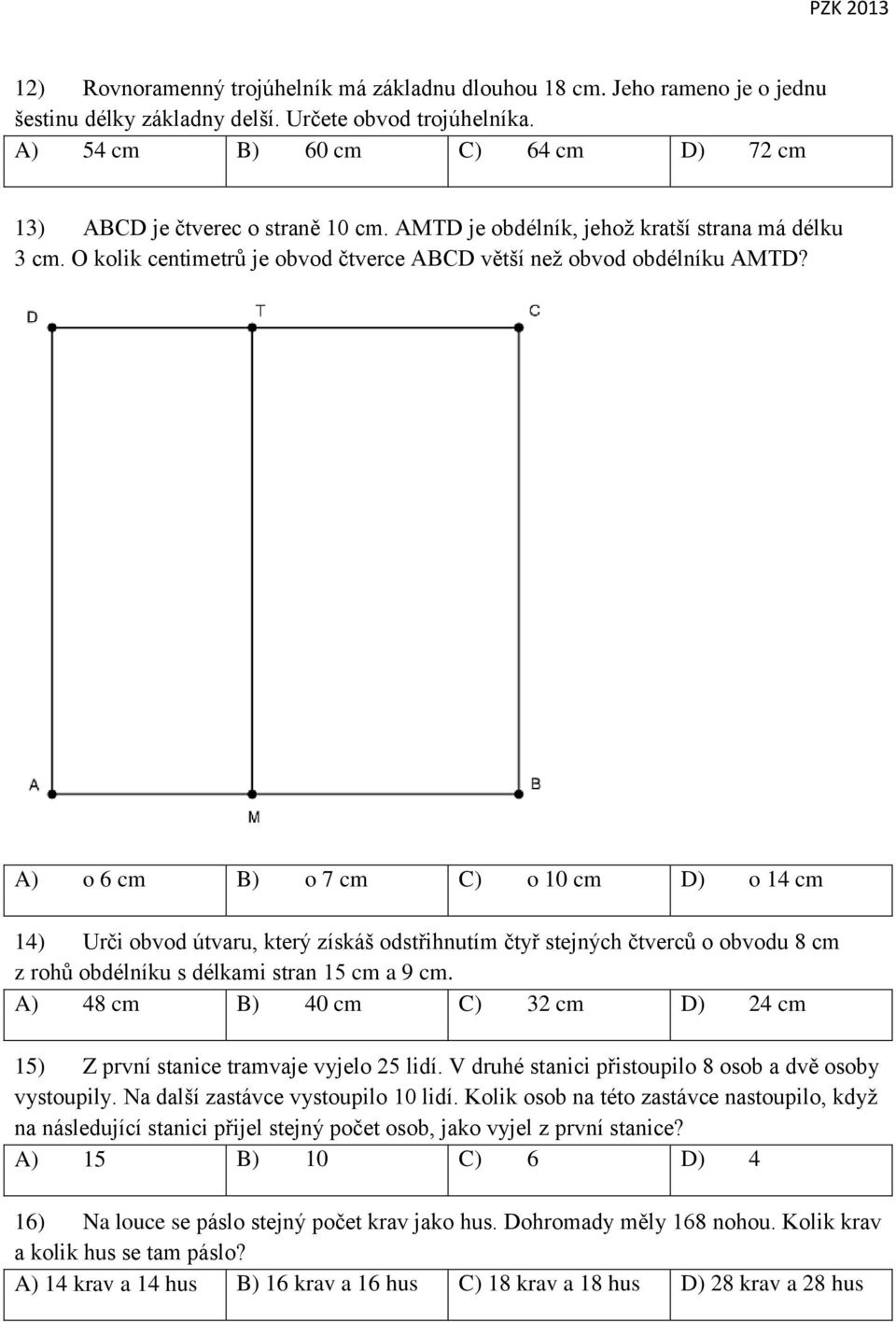 A) o 6 cm B) o 7 cm C) o 10 cm D) o 14 cm 14) Urči obvod útvaru, který získáš odstřihnutím čtyř stejných čtverců o obvodu 8 cm z rohů obdélníku s délkami stran 15 cm a 9 cm.