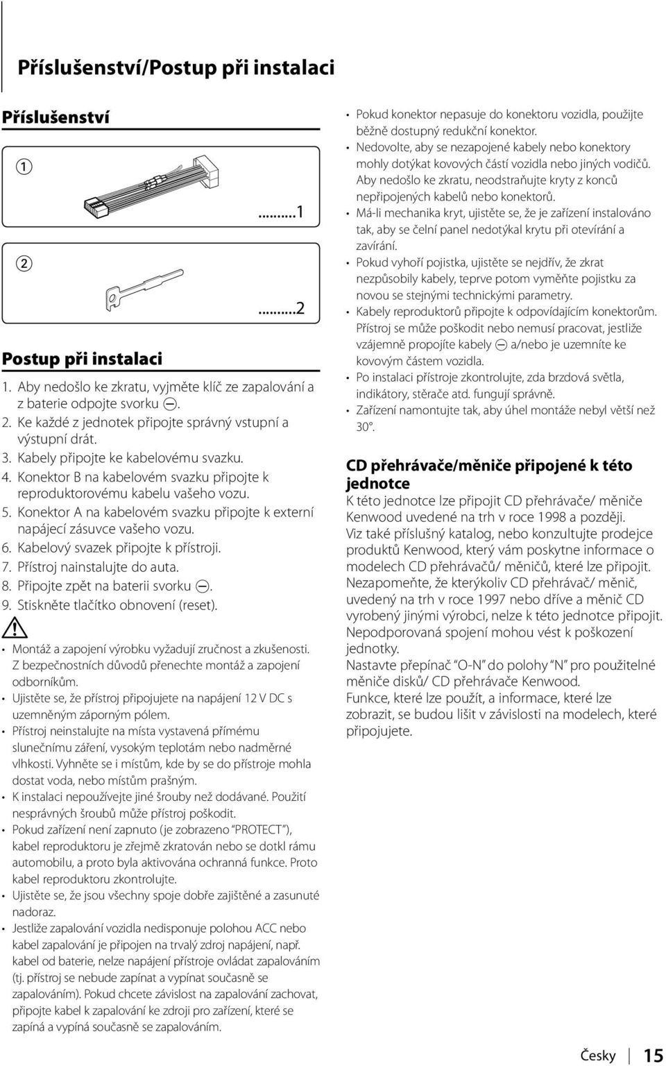 Konektor A na kabelovém svazku připojte k externí napájecí zásuvce vašeho vozu. 6. Kabelový svazek připojte k přístroji. 7. Přístroj nainstalujte do auta. 8. Připojte zpět na baterii svorku -. 9.