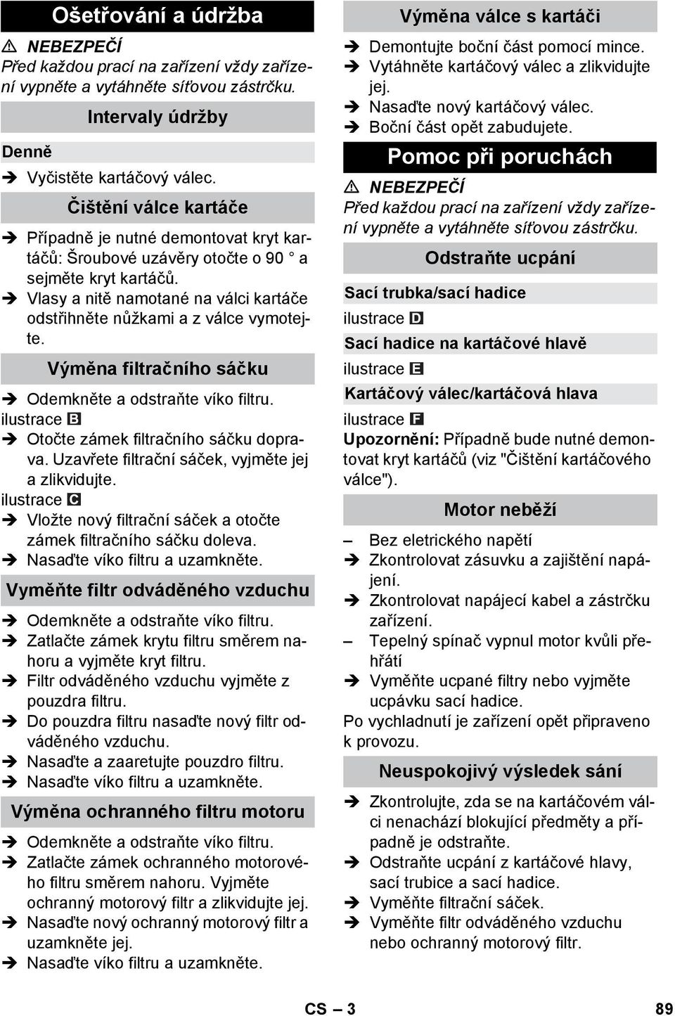 Výměna filtračního sáčku Odemkněte a odstraňte víko filtru. Otočte zámek filtračního sáčku doprava. Uzavřete filtrační sáček, vyjměte jej a zlikvidujte.