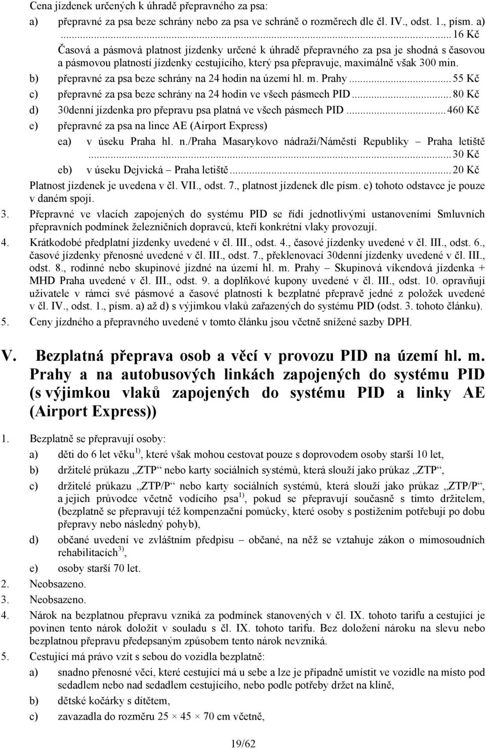 ..16 Kč Časová a pásmová platnost jízdenky určené k úhradě přepravného za psa je shodná s časovou a pásmovou platností jízdenky cestujícího, který psa přepravuje, maximálně však 300 min.