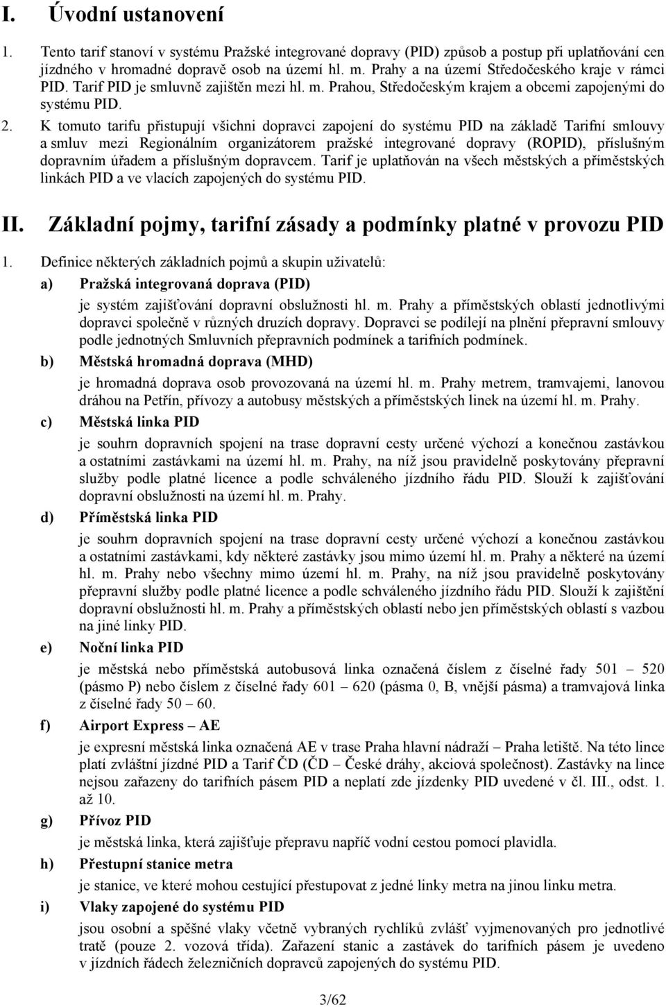 K tomuto tarifu přistupují všichni dopravci zapojení do systému PID na základě Tarifní smlouvy a smluv mezi Regionálním organizátorem pražské integrované dopravy (ROPID), příslušným dopravním úřadem