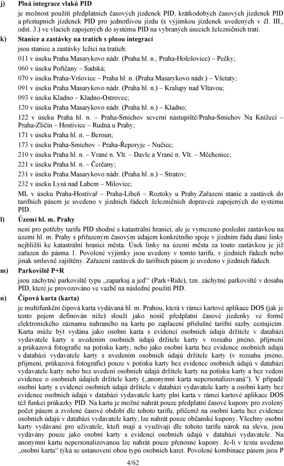 k) Stanice a zastávky na tratích s plnou integrací jsou stanice a zastávky ležící na tratích: 011 v úseku Praha Masarykovo nádr. (Praha hl. n., Praha-Holešovice) Pečky; 060 v úseku Poříčany Sadská; 070 v úseku Praha-Vršovice Praha hl.