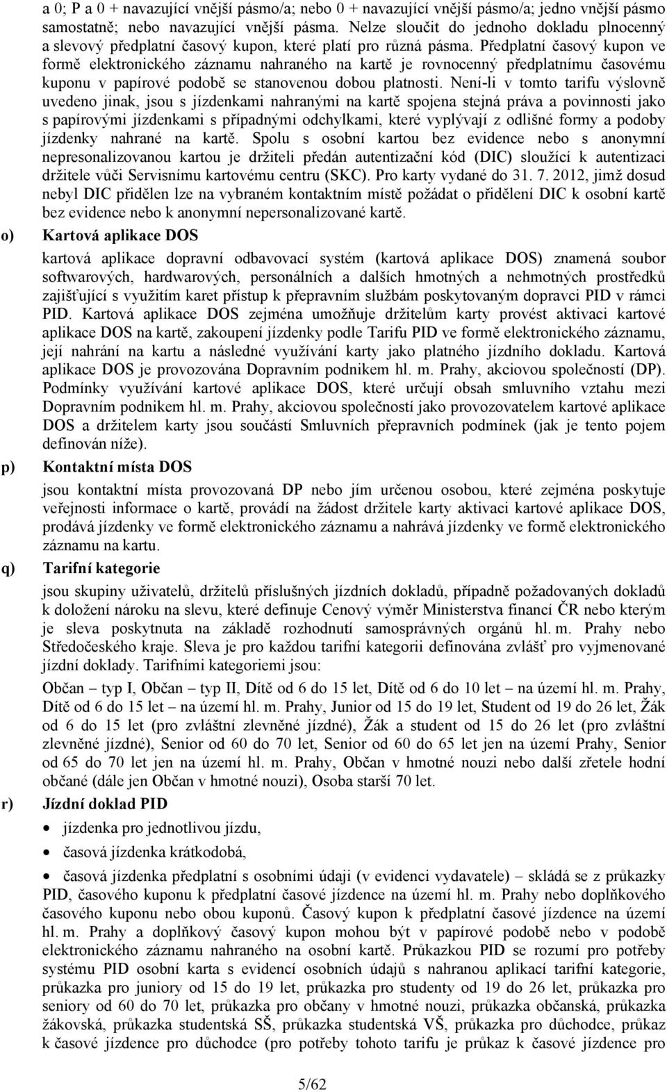 Předplatní časový kupon ve formě elektronického záznamu nahraného na kartě je rovnocenný předplatnímu časovému kuponu v papírové podobě se stanovenou dobou platnosti.