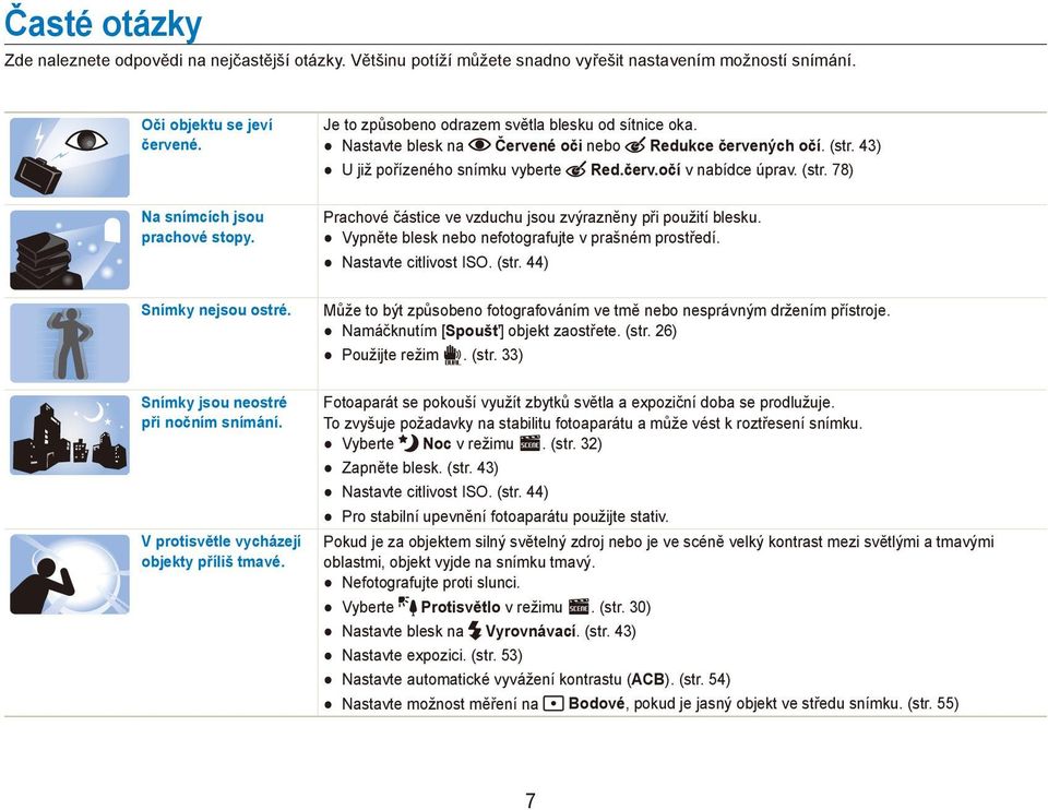 Nastavte blesk na Červené oči nebo Redukce červených očí. (str. 43) U již pořízeného snímku vyberte Red.červ.očí v nabídce úprav. (str. 78) Prachové částice ve vzduchu jsou zvýrazněny při použití blesku.