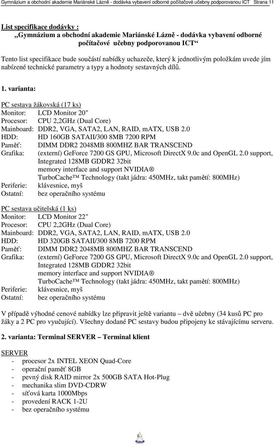sestavných dílů. 1. varianta: PC sestava žákovská (17 ks) Monitor: LCD Monitor 20" Procesor: CPU 2,2GHz (Dual Core) Mainboard: DDR2, VGA, SATA2, LAN, RAID, matx, USB 2.