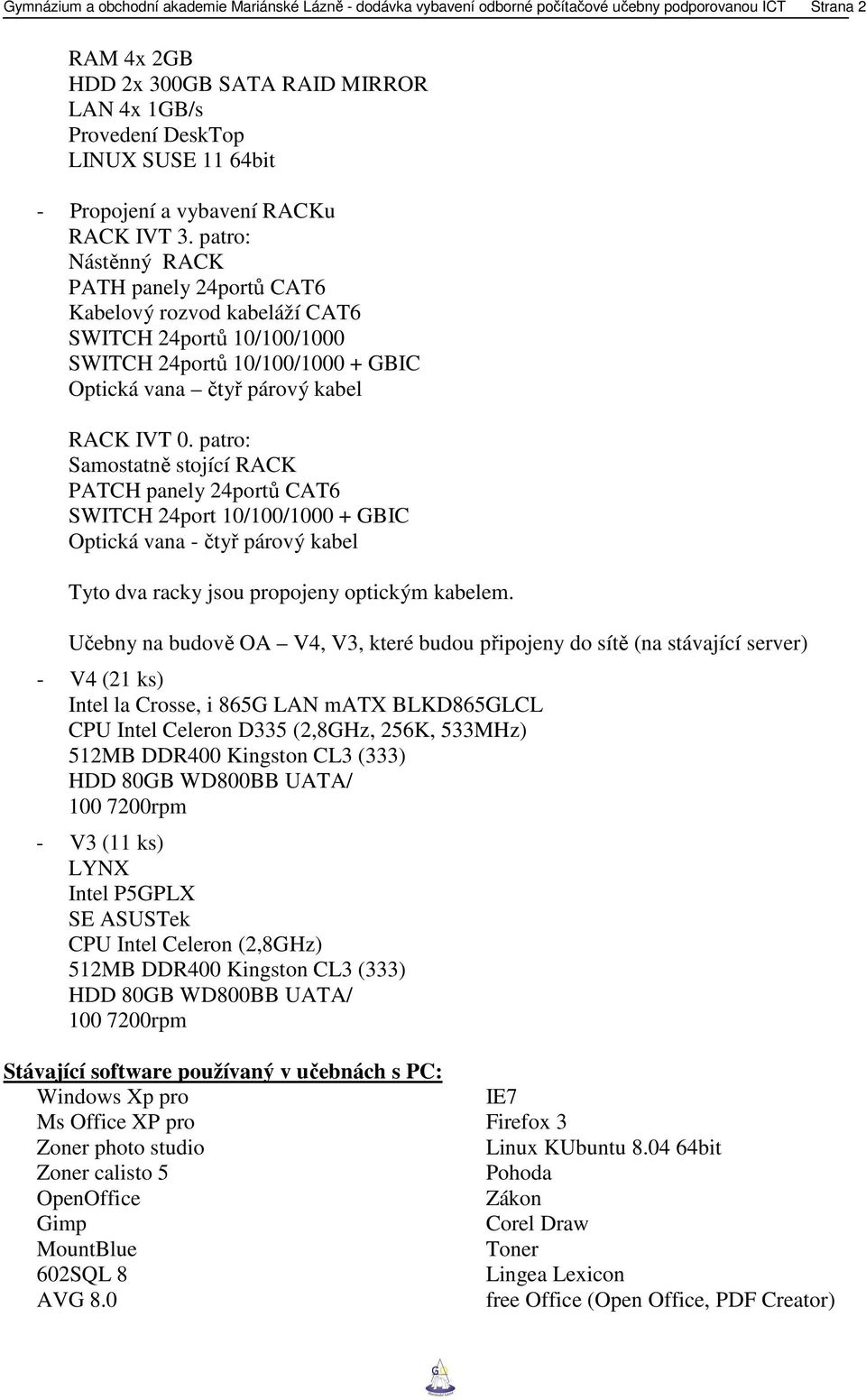 patro: Nástěnný RACK PATH panely 24portů CAT6 Kabelový rozvod kabeláží CAT6 SWITCH 24portů 10/100/1000 SWITCH 24portů 10/100/1000 + GBIC Optická vana čtyř párový kabel RACK IVT 0.