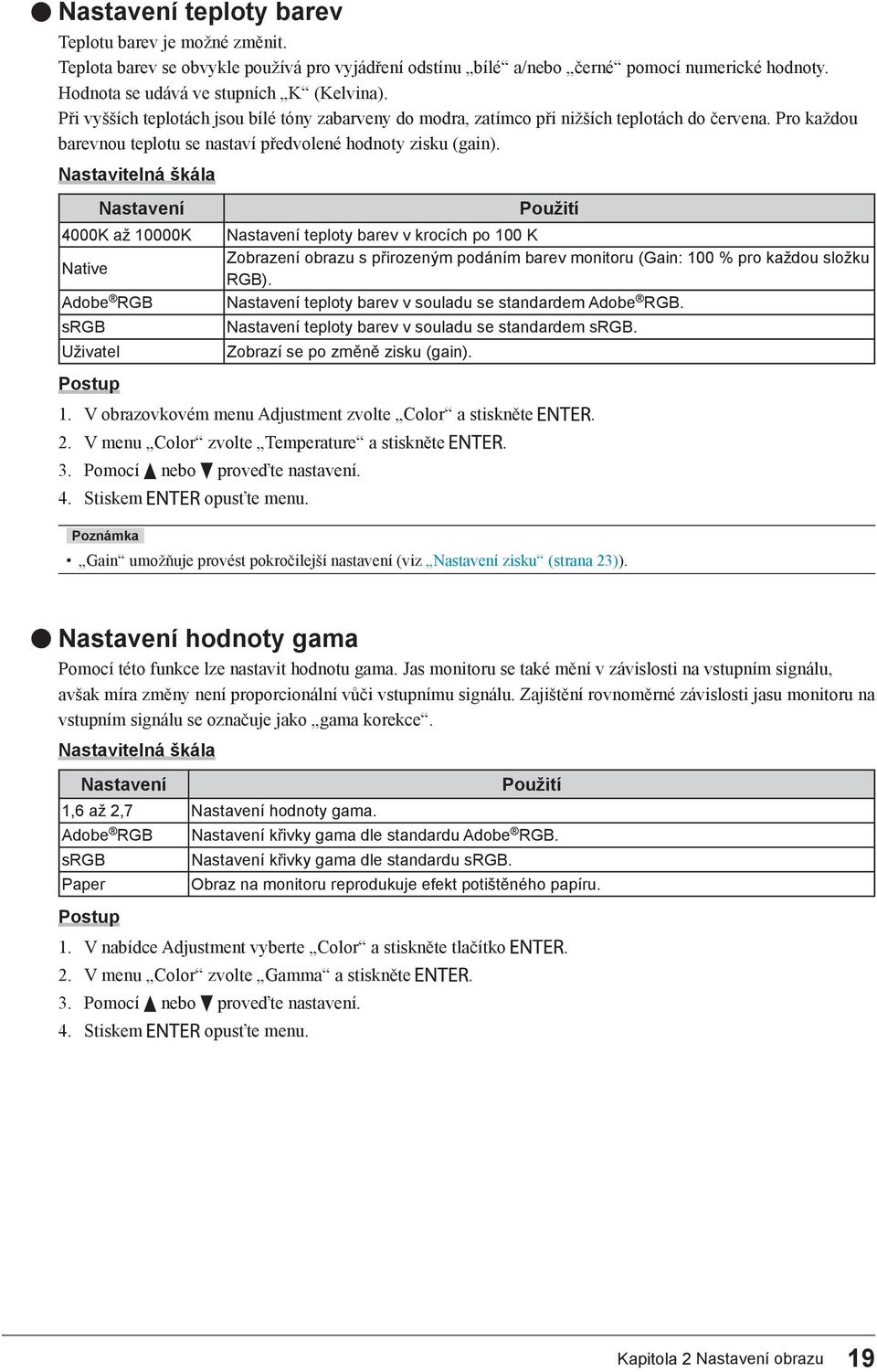 Nastavitelná škála Nastavení 4000K až 10000K Native Adobe RGB srgb Uživatel Použití Nastavení teploty barev v krocích po 100 K Zobrazení obrazu s přirozeným podáním barev monitoru (Gain: 100 % pro