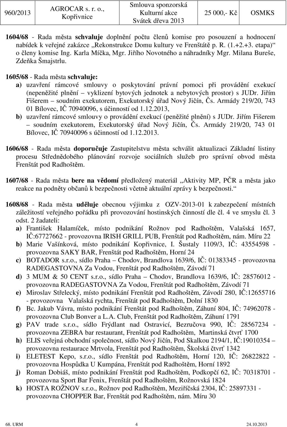 Rekonstrukce Domu kultury ve Frenštátě p. R. (1.+2.+3. etapa) o členy komise Ing. Karla Míčka, Mgr. Jiřího Novotného a náhradníky Mgr. Milana Bureše, Zdeňka Šmajstrlu.