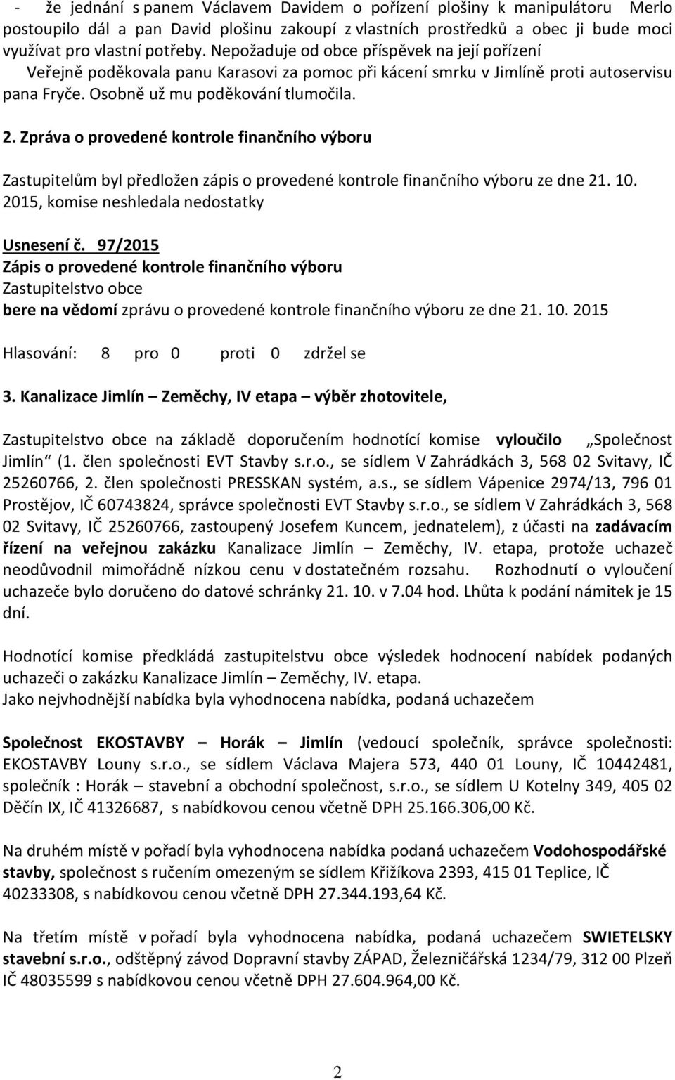 Zpráva o provedené kontrole finančního výboru Zastupitelům byl předložen zápis o provedené kontrole finančního výboru ze dne 21. 10. 2015, komise neshledala nedostatky Usnesení č.