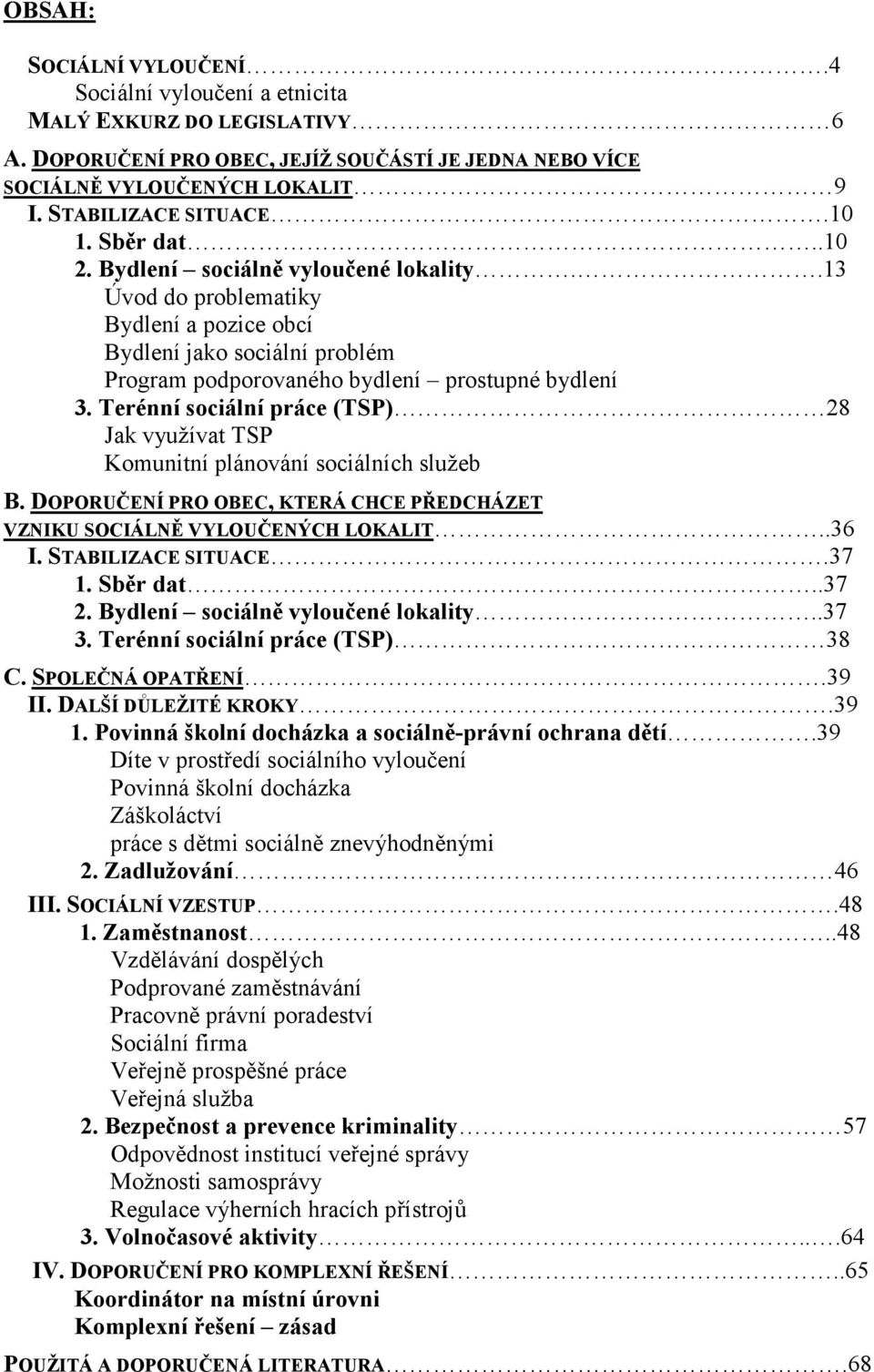 Terénní sociální práce (TSP) 28 Jak využívat TSP Komunitní plánování sociálních služeb B. DOPORUČENÍ PRO OBEC, KTERÁ CHCE PŘEDCHÁZET VZNIKU SOCIÁLNĚ VYLOUČENÝCH LOKALIT..36 I. STABILIZACE SITUACE.