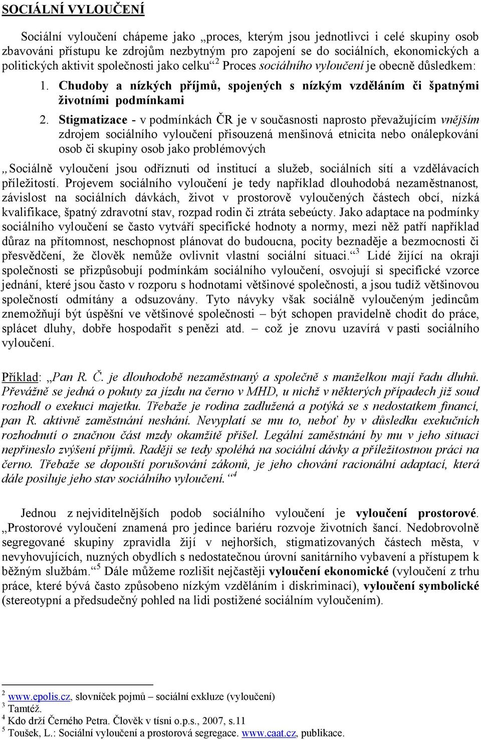 Stigmatizace - v podmínkách ČR je v současnosti naprosto převažujícím vnějším zdrojem sociálního vyloučení přisouzená menšinová etnicita nebo onálepkování osob či skupiny osob jako problémových