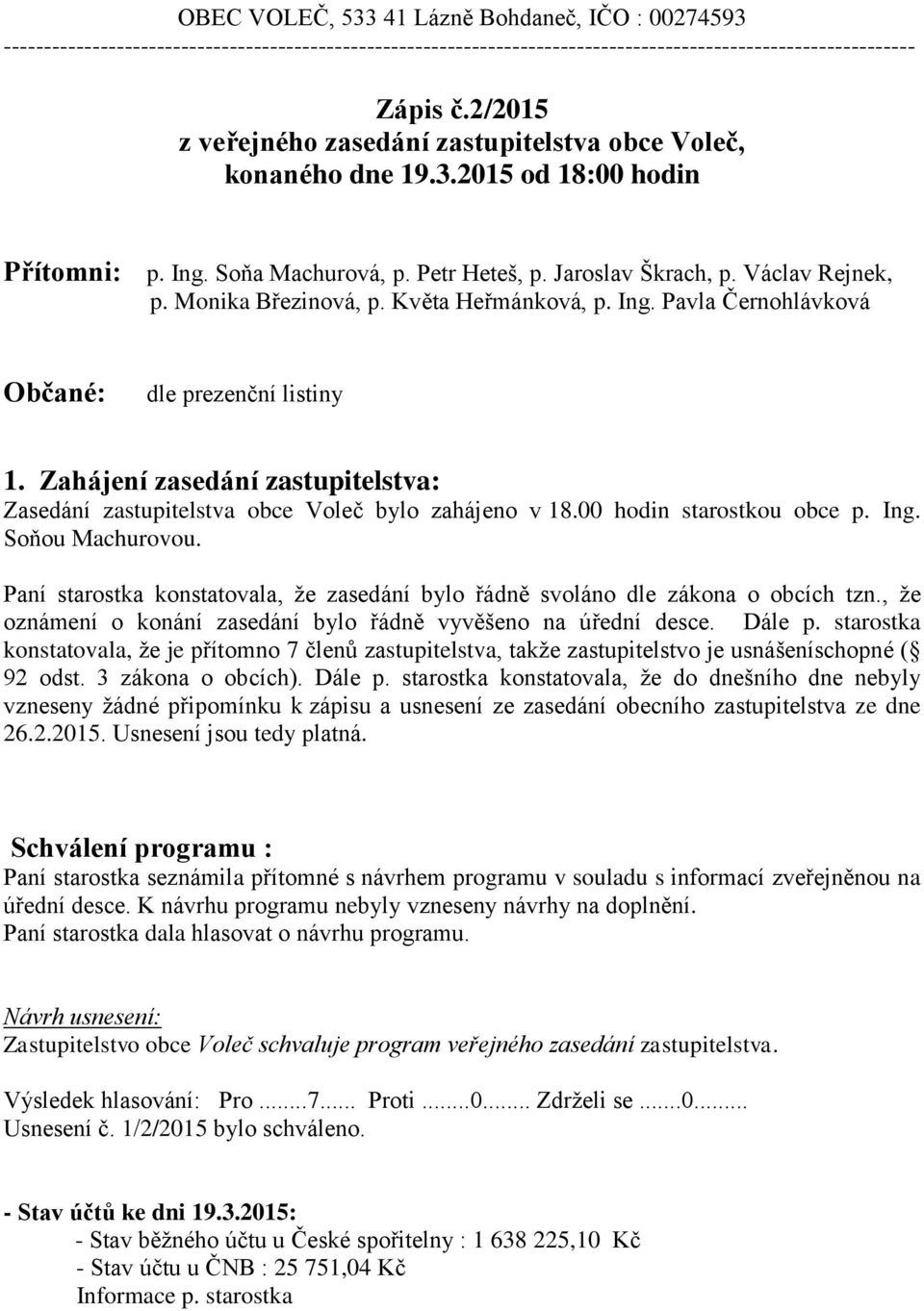 Monika Březinová, p. Květa Heřmánková, p. Ing. Pavla Černohlávková Občané: dle prezenční listiny 1. Zahájení zasedání zastupitelstva: Zasedání zastupitelstva obce Voleč bylo zahájeno v 18.